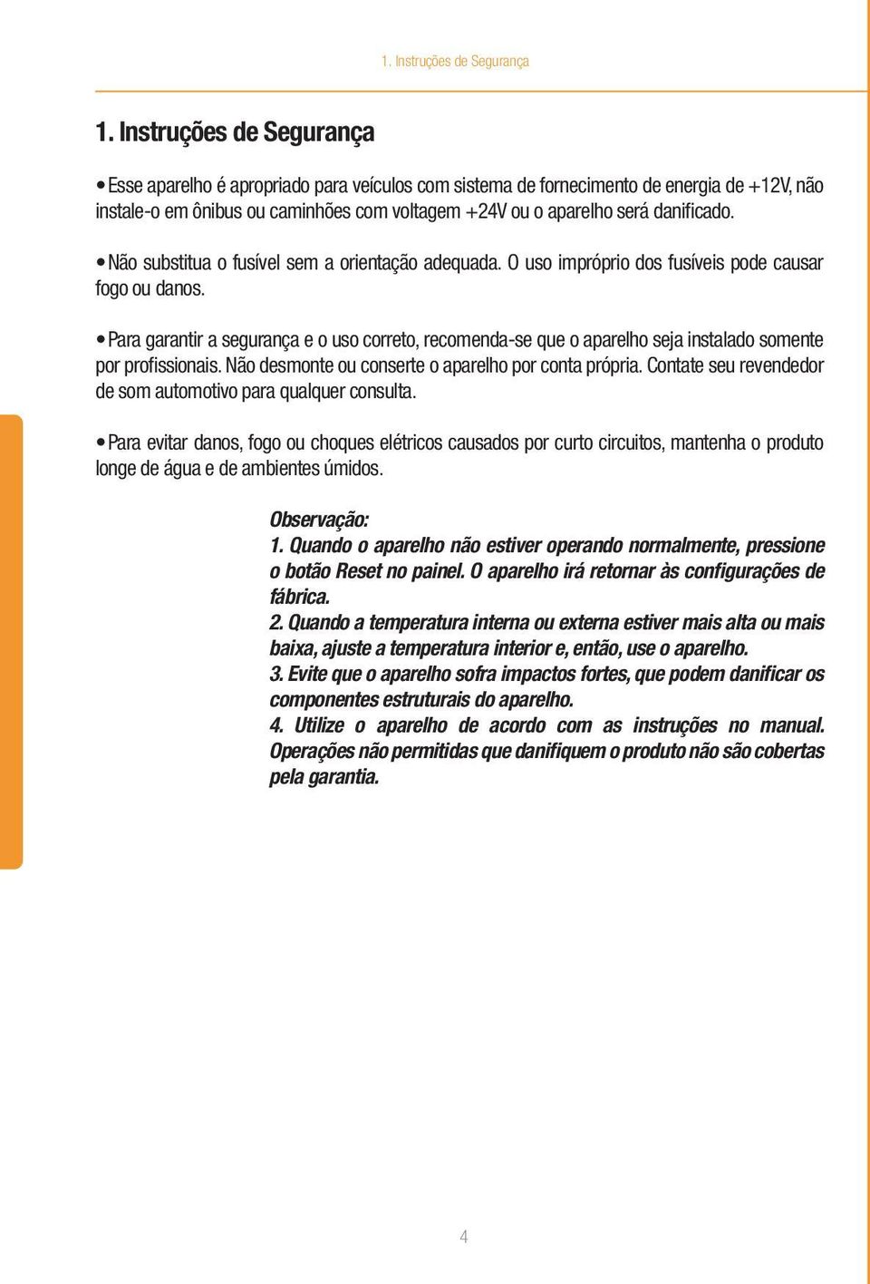 Não substitua o fusível sem a orientação adequada. O uso impróprio dos fusíveis pode causar fogo ou danos.