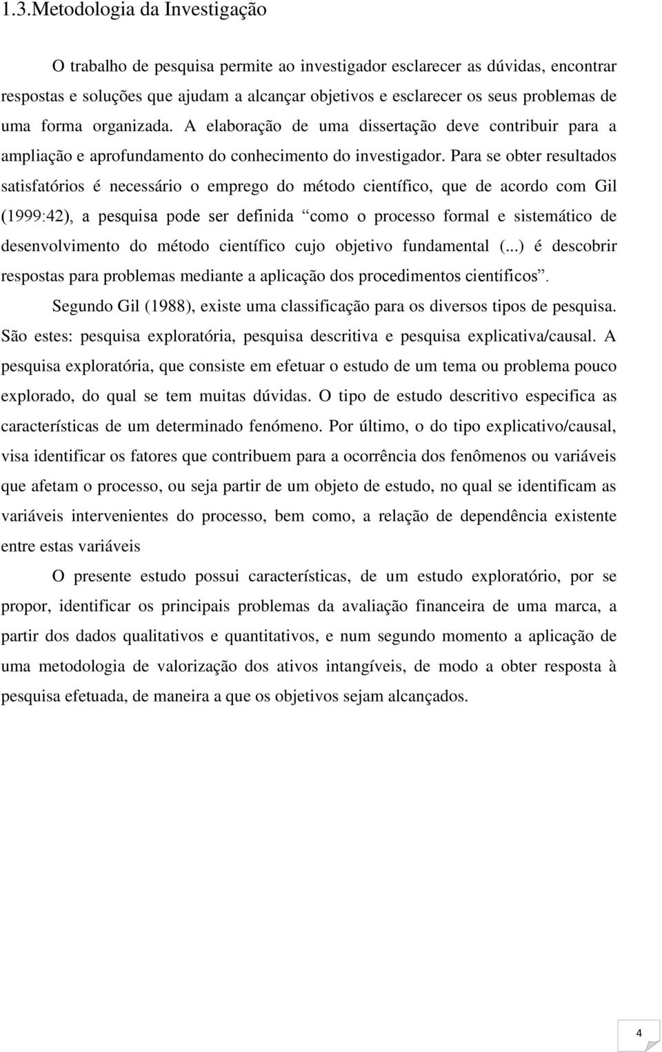 Para se obter resultados satisfatórios é necessário o emprego do método científico, que de acordo com Gil (1999:42), a pesquisa pode ser definida como o processo formal e sistemático de