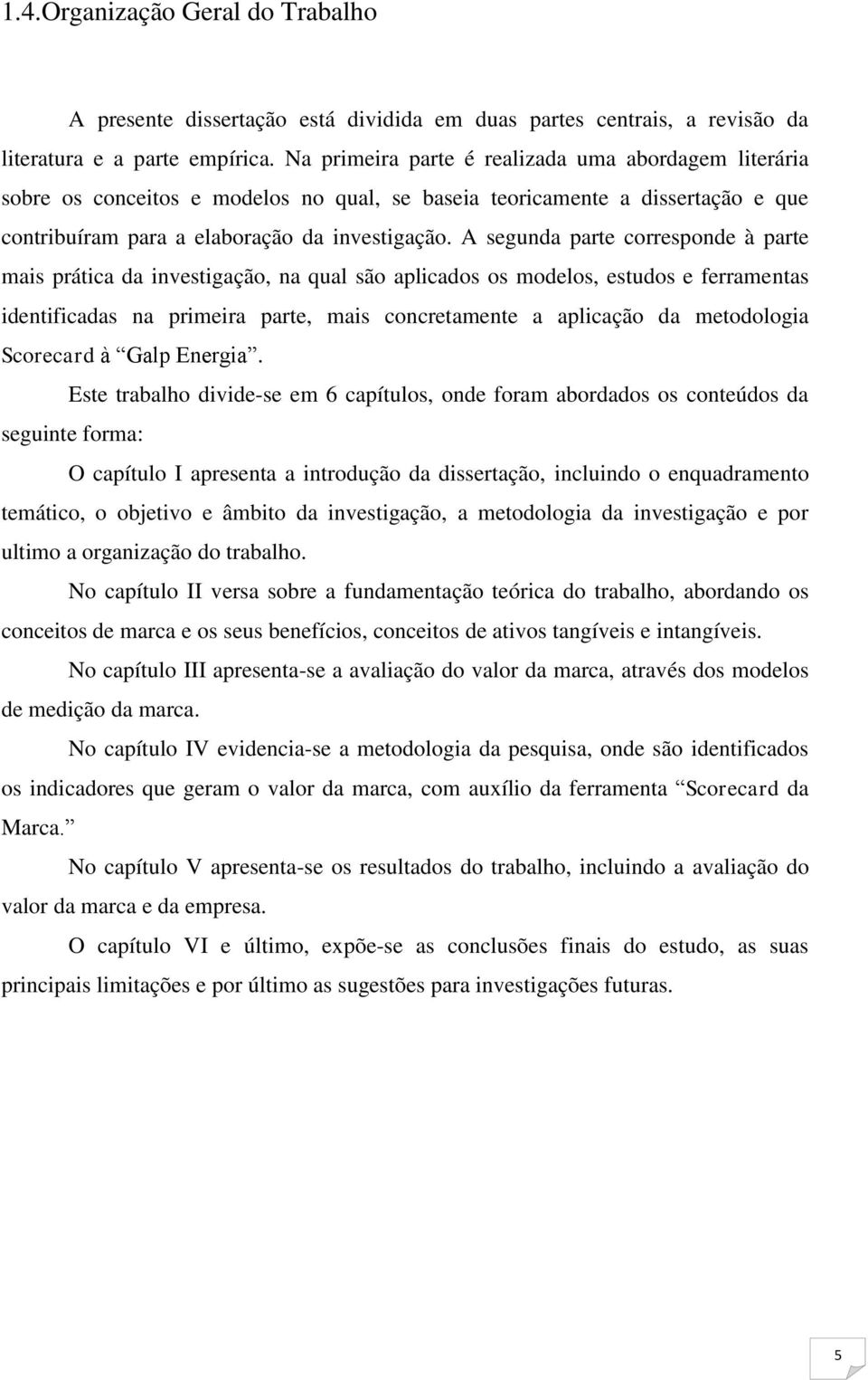 A segunda parte corresponde à parte mais prática da investigação, na qual são aplicados os modelos, estudos e ferramentas identificadas na primeira parte, mais concretamente a aplicação da