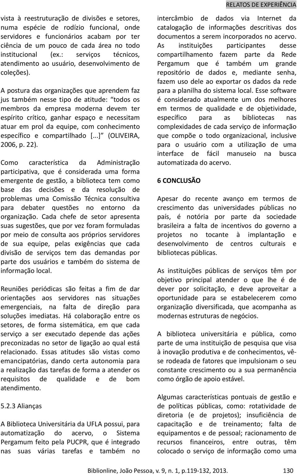 A postura das organizações que aprendem faz jus também nesse tipo de atitude: todos os membros da empresa moderna devem ter espírito crítico, ganhar espaço e necessitam atuar em prol da equipe, com