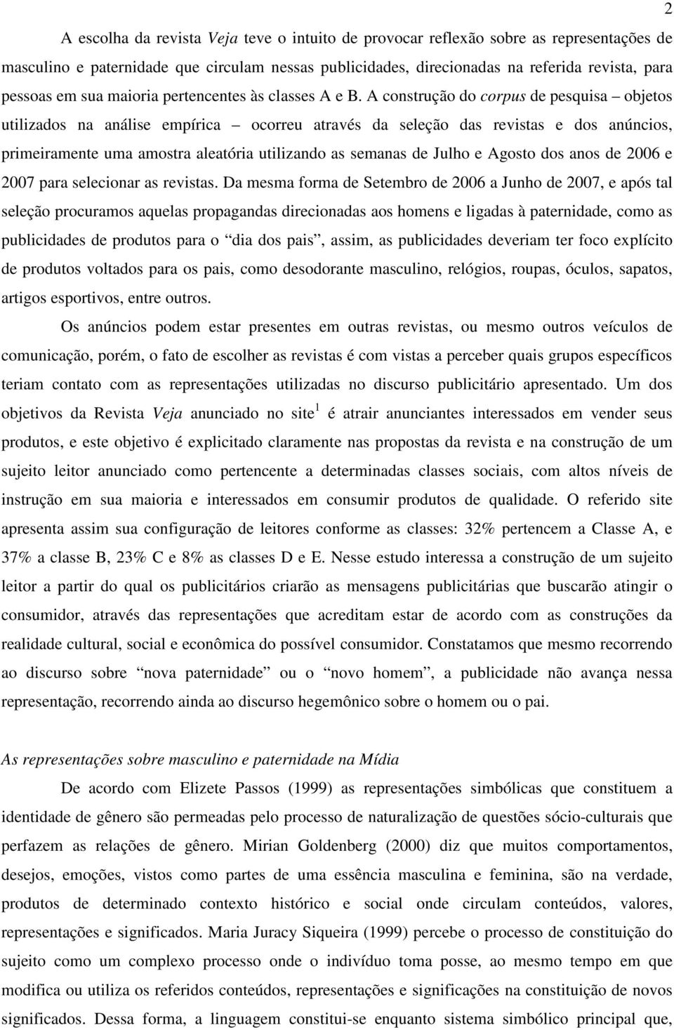 A construção do corpus de pesquisa objetos utilizados na análise empírica ocorreu através da seleção das revistas e dos anúncios, primeiramente uma amostra aleatória utilizando as semanas de Julho e