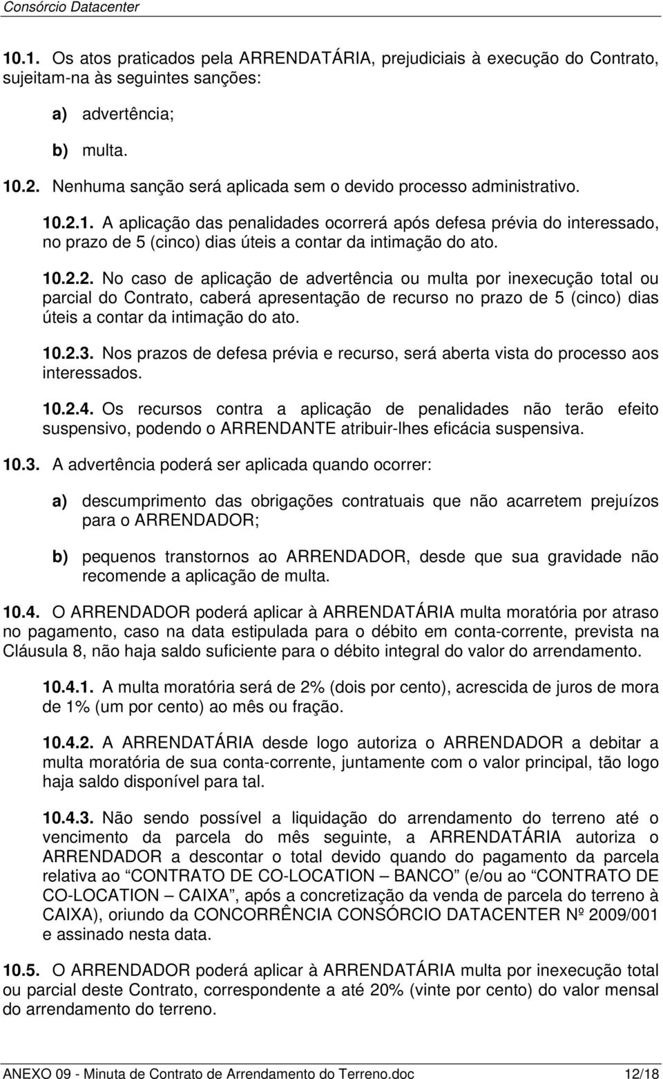 .2.1. A aplicação das penalidades ocorrerá após defesa prévia do interessado, no prazo de 5 (cinco) dias úteis a contar da intimação do ato. 10.2.2. No caso de aplicação de advertência ou multa por inexecução total ou parcial do Contrato, caberá apresentação de recurso no prazo de 5 (cinco) dias úteis a contar da intimação do ato.