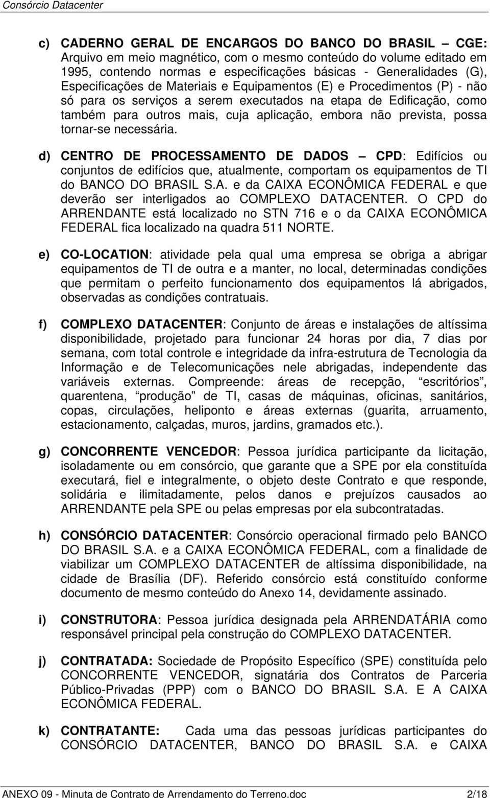 prevista, possa tornar-se necessária. d) CENTRO DE PROCESSAMENTO DE DADOS CPD: Edifícios ou conjuntos de edifícios que, atualmente, comportam os equipamentos de TI do BANCO DO BRASIL S.A. e da CAIXA ECONÔMICA FEDERAL e que deverão ser interligados ao COMPLEXO DATACENTER.