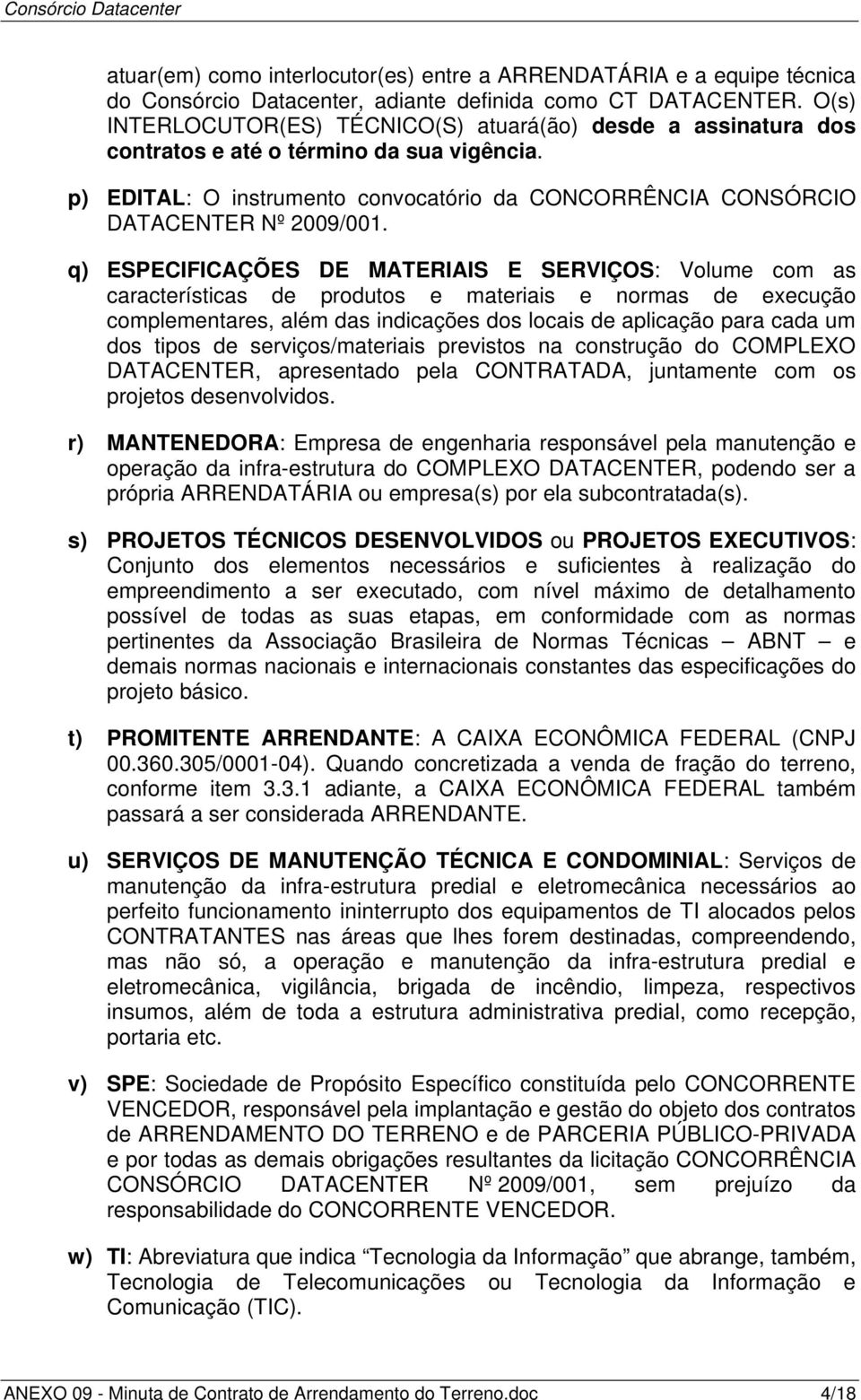 q) ESPECIFICAÇÕES DE MATERIAIS E SERVIÇOS: Volume com as características de produtos e materiais e normas de execução complementares, além das indicações dos locais de aplicação para cada um dos