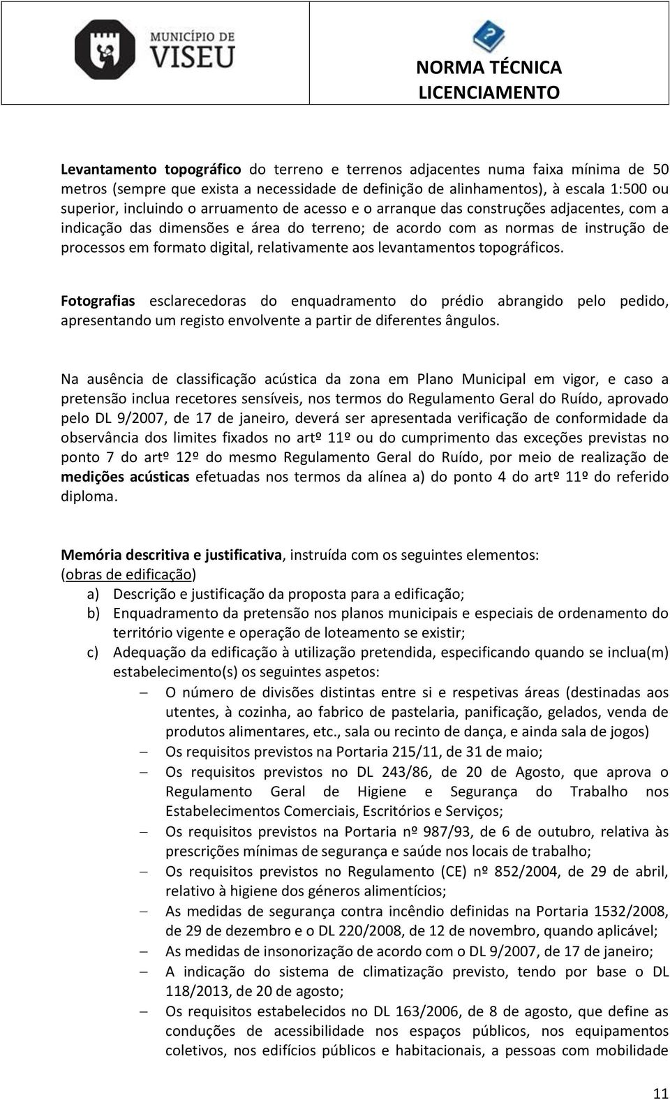 levantamentos topográficos. Fotografias esclarecedoras do enquadramento do prédio abrangido pelo pedido, apresentando um registo envolvente a partir de diferentes ângulos.