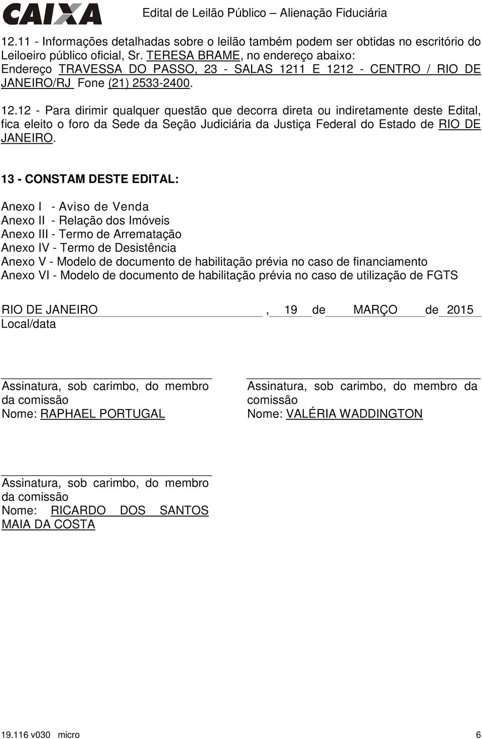 1 E 1212 - CENTRO / RIO DE JANEIRO/RJ Fone (21) 2533-2400. 12.12 - Para dirimir qualquer questão que decorra direta ou indiretamente deste Edital, fica eleito o foro da Sede da Seção Judiciária da Justiça Federal do RIO DE JANEIRO.