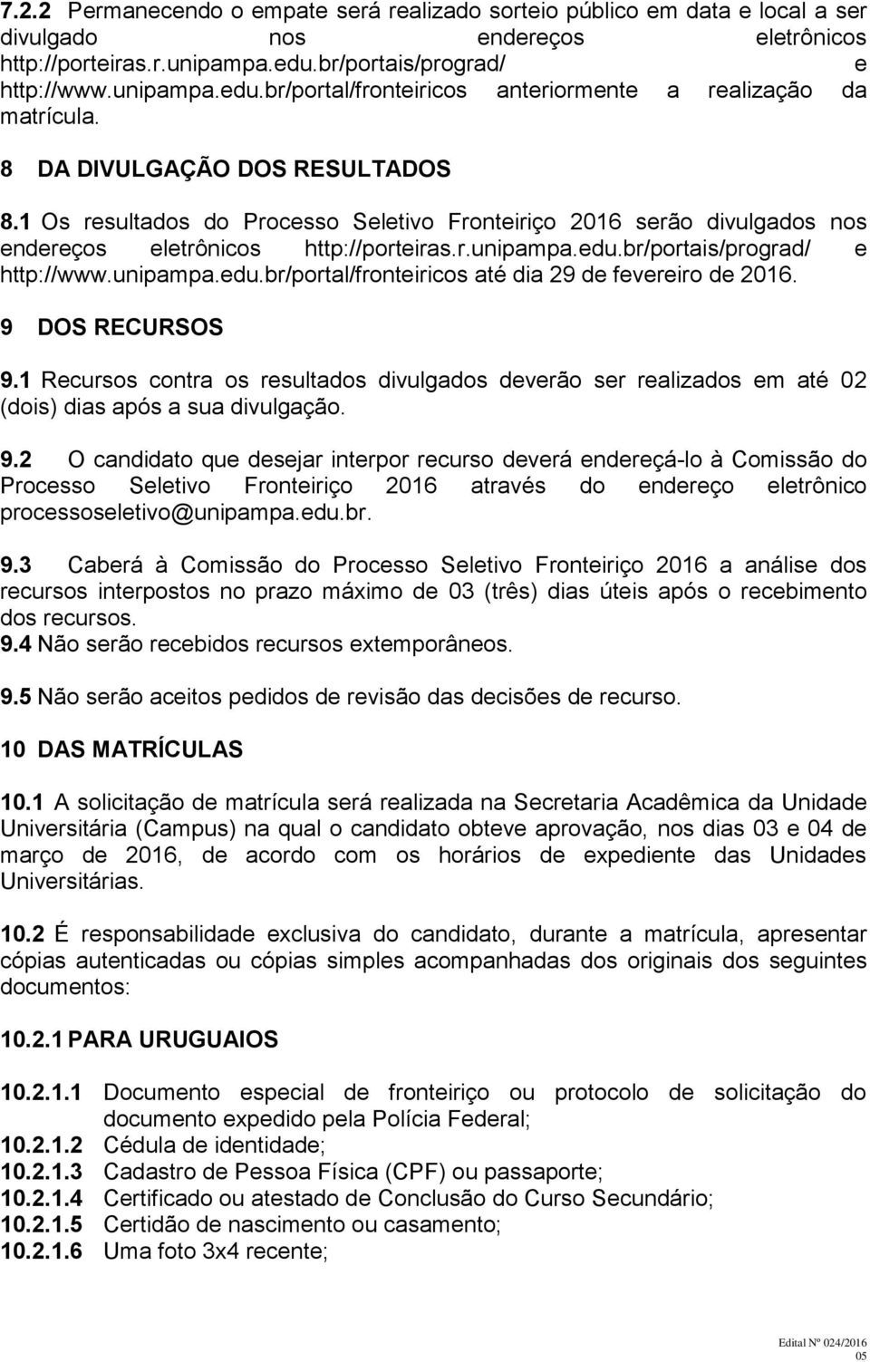 9 DOS RECURSOS 9.1 Rcursos contra os rsultados divulgados dvrão sr ralizados m até 02 (dois) dias após a sua divulgação. 9.2 O candidato qu dsjar intrpor rcurso dvrá ndrçá-lo à Comissão do Procsso Sltivo Frontiriço 2016 através do ndrço ltrônico procssosltivo@unipampa.