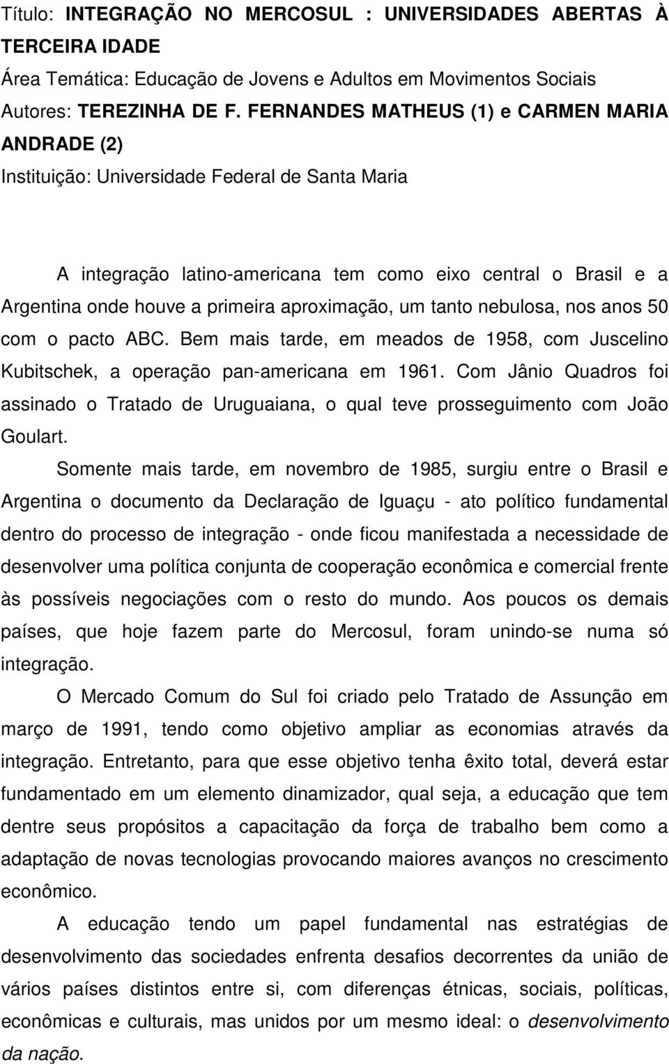 aproximação, um tanto nebulosa, nos anos 50 com o pacto ABC. Bem mais tarde, em meados de 1958, com Juscelino Kubitschek, a operação pan-americana em 1961.