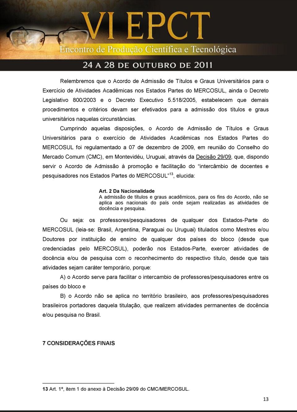 Cumprindo aquelas disposições, o Acordo de Admissão de Títulos e Graus Universitários para o exercício de Atividades Acadêmicas nos Estados Partes do MERCOSUL foi regulamentado a 07 de dezembro de