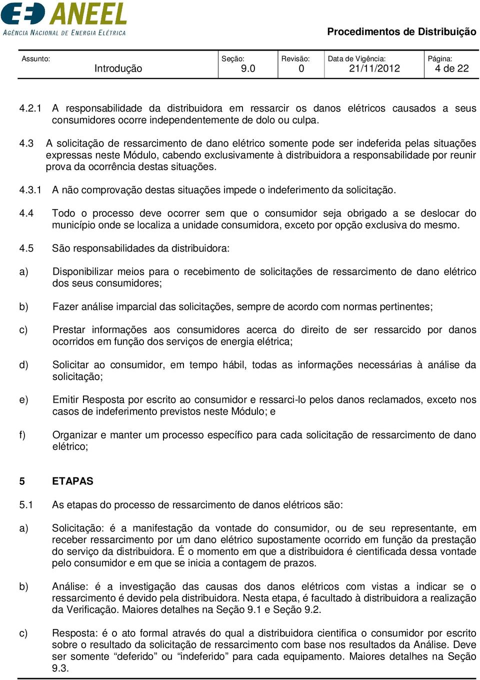 2.1 A responsabilidade da distribuidora em ressarcir os danos elétricos causados a seus consumidores ocorre independentemente de dolo ou culpa. 4.