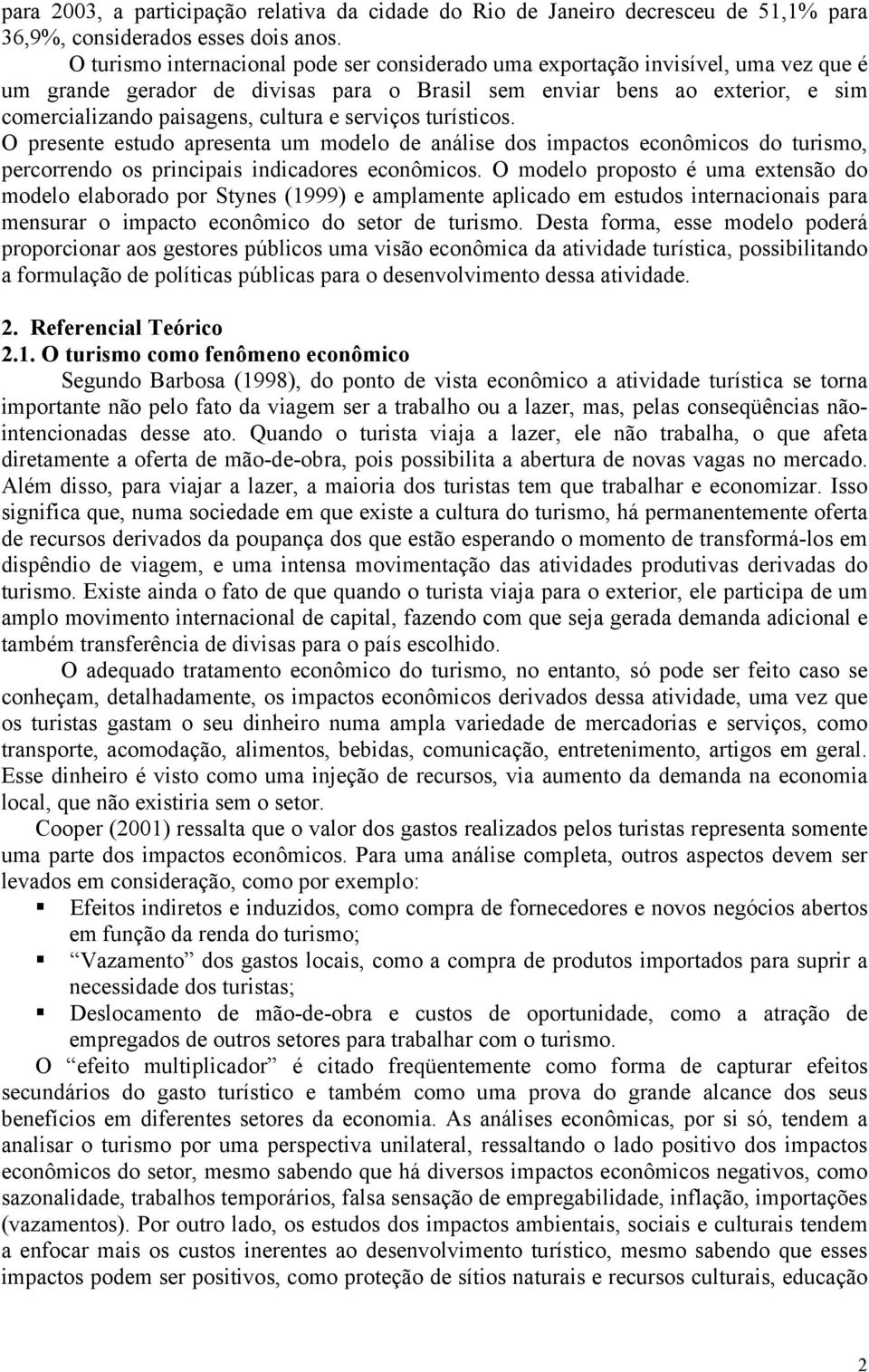 serviços turísticos. O presente estudo apresenta um modelo de análise dos impactos econômicos do turismo, percorrendo os principais indicadores econômicos.