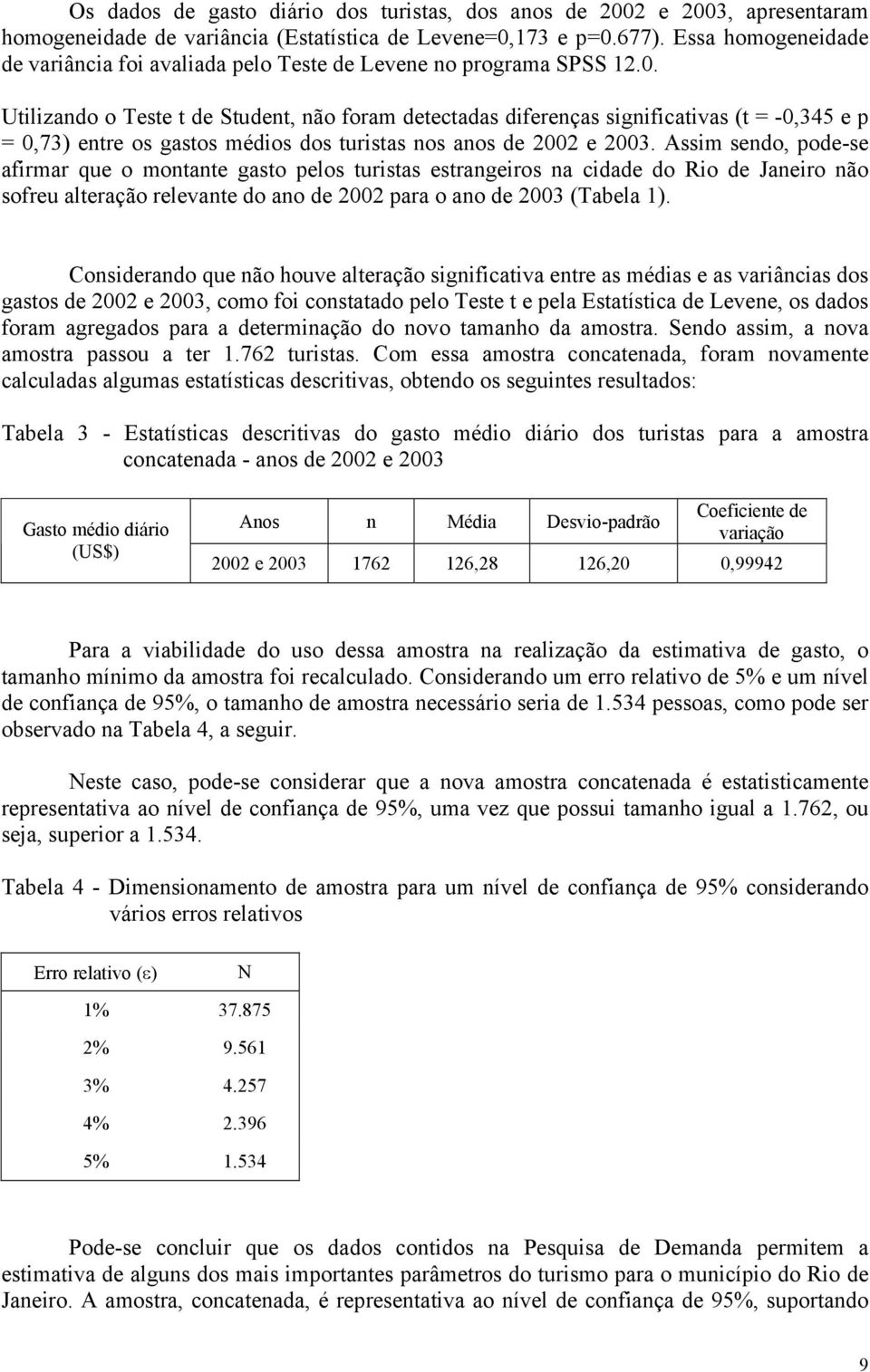 Utilizando o Teste t de Student, não foram detectadas diferenças significativas (t = -0,345 e p = 0,73) entre os gastos médios dos turistas nos anos de 2002 e 2003.