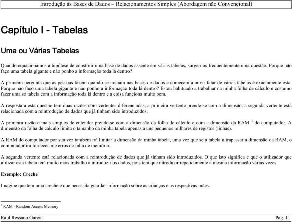 A primeira pergunta que as pessoas fazem quando se iniciam nas bases de dados e começam a ouvir falar de várias tabelas é exactamente esta.