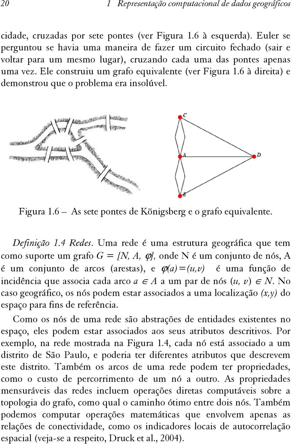 6 à direita) e demonstrou que o problema era insolúvel. Figura 1.6 As sete pontes de Königsberg e o grafo equivalente. Definição 1.4 Redes.