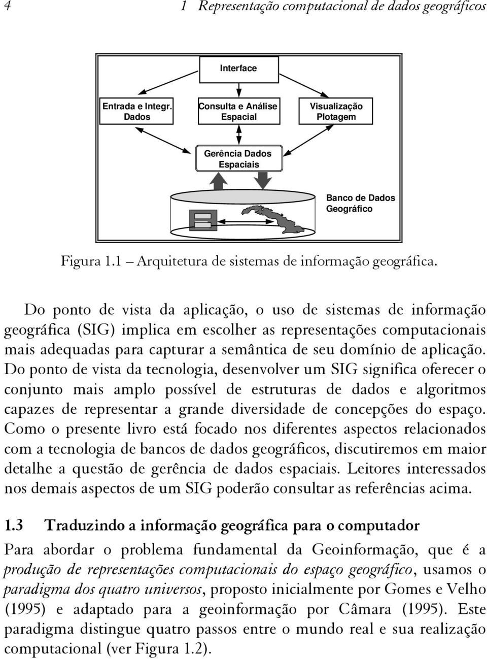 Do ponto de vista da aplicação, o uso de sistemas de informação geográfica (SIG) implica em escolher as representações computacionais mais adequadas para capturar a semântica de seu domínio de