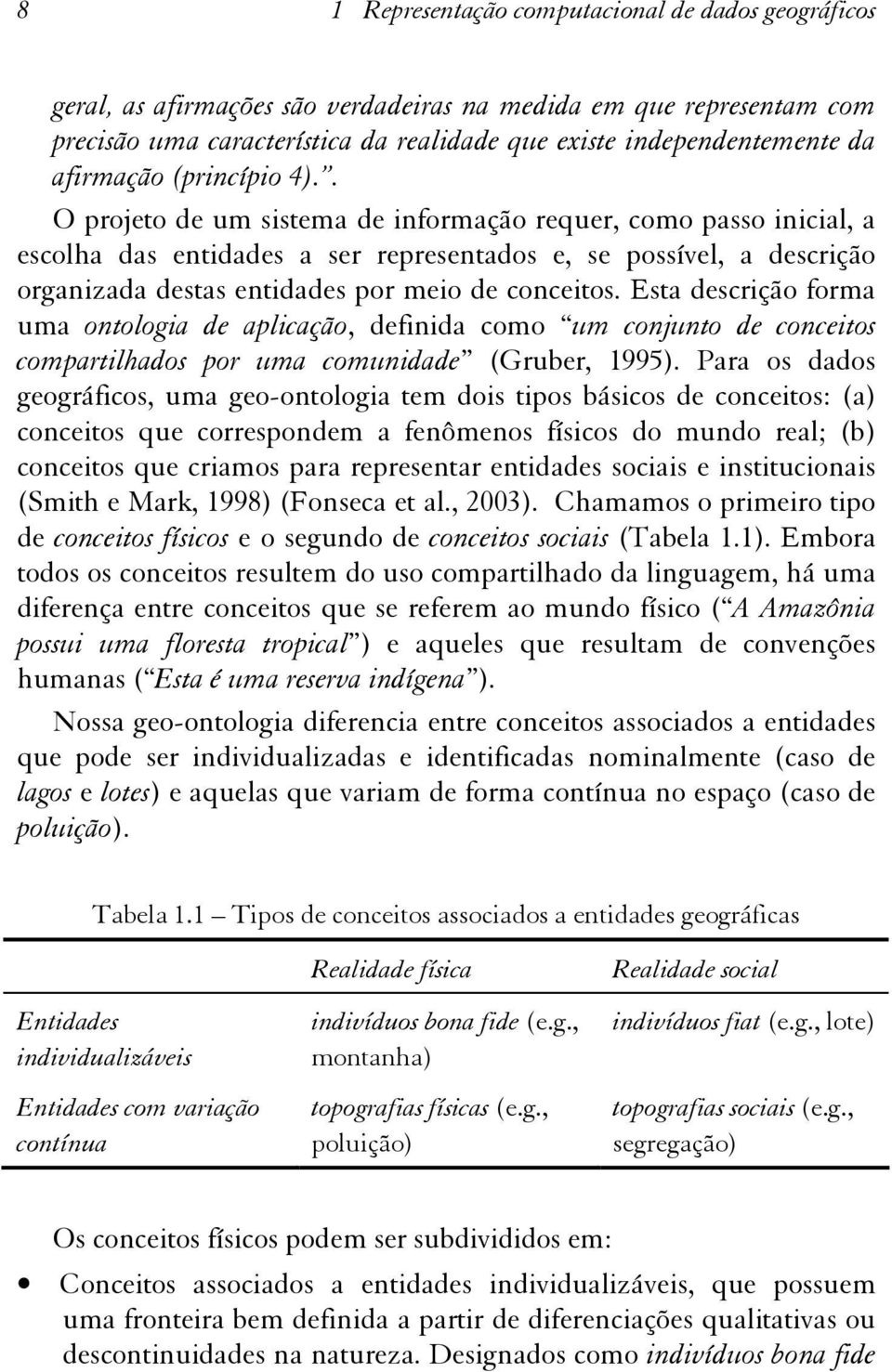 . O projeto de um sistema de informação requer, como passo inicial, a escolha das entidades a ser representados e, se possível, a descrição organizada destas entidades por meio de conceitos.