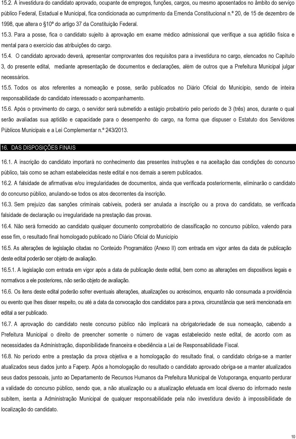 da Constituição Federal. 15.3. Para a posse, fica o candidato sujeito à aprovação em exame médico admissional que verifique a sua aptidão física e mental para o exercício das atribuições do cargo. 15.4.