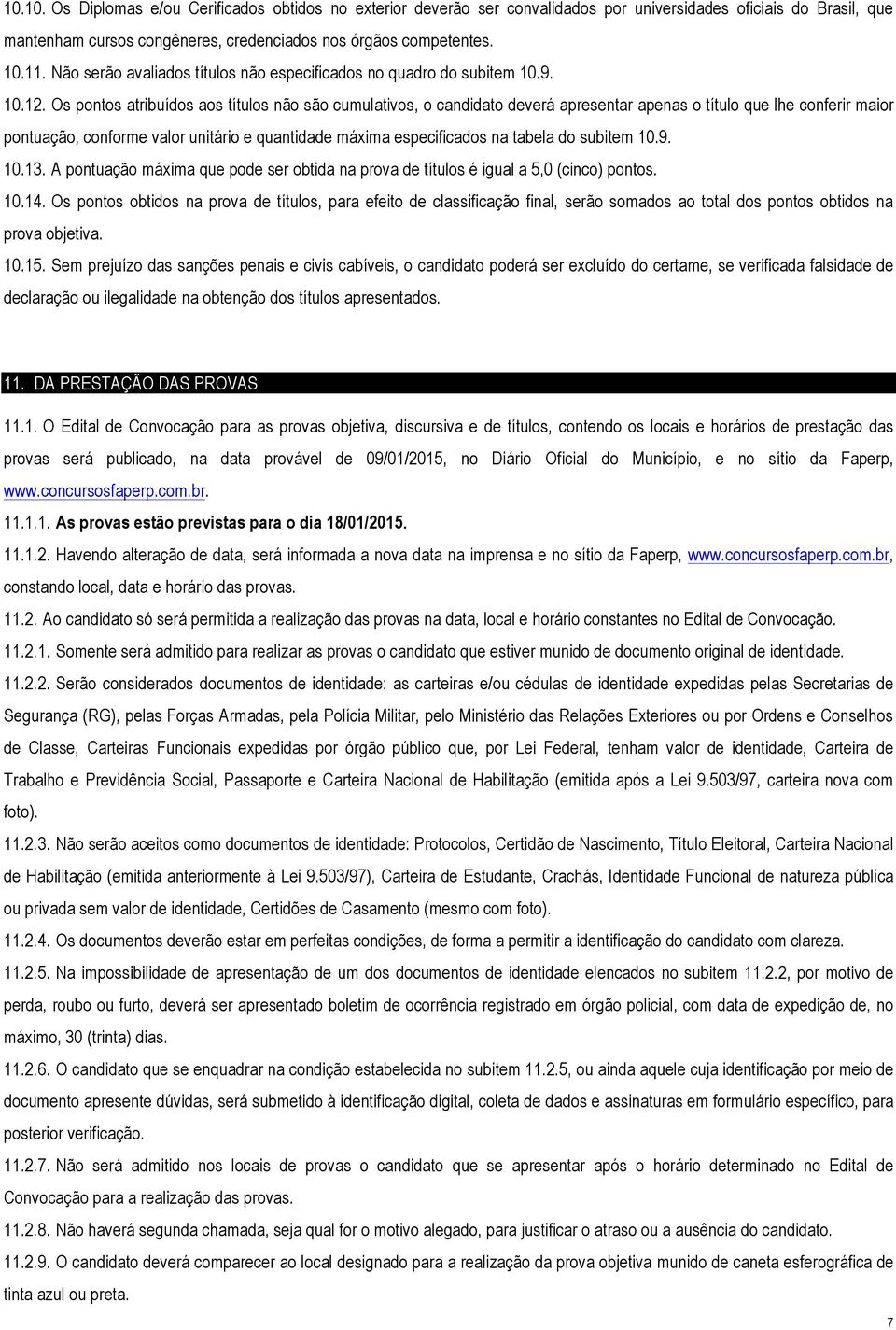 Os pontos atribuídos aos títulos não são cumulativos, o candidato deverá apresentar apenas o título que lhe conferir maior pontuação, conforme valor unitário e quantidade máxima especificados na