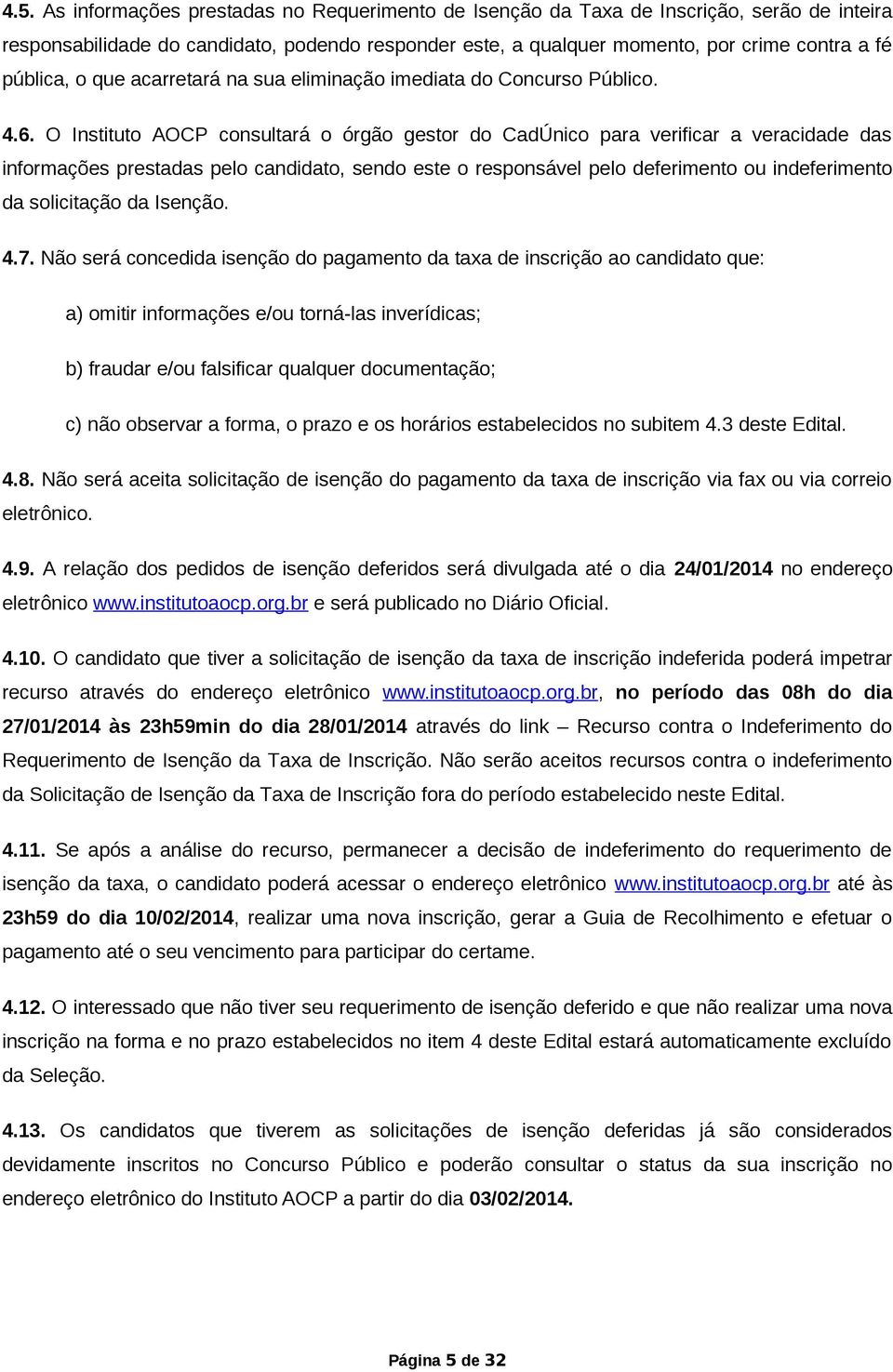 O Instituto AOCP consultará o órgão gestor do CadÚnico para verificar a veracidade das informações prestadas pelo candidato, sendo este o responsável pelo deferimento ou indeferimento da solicitação