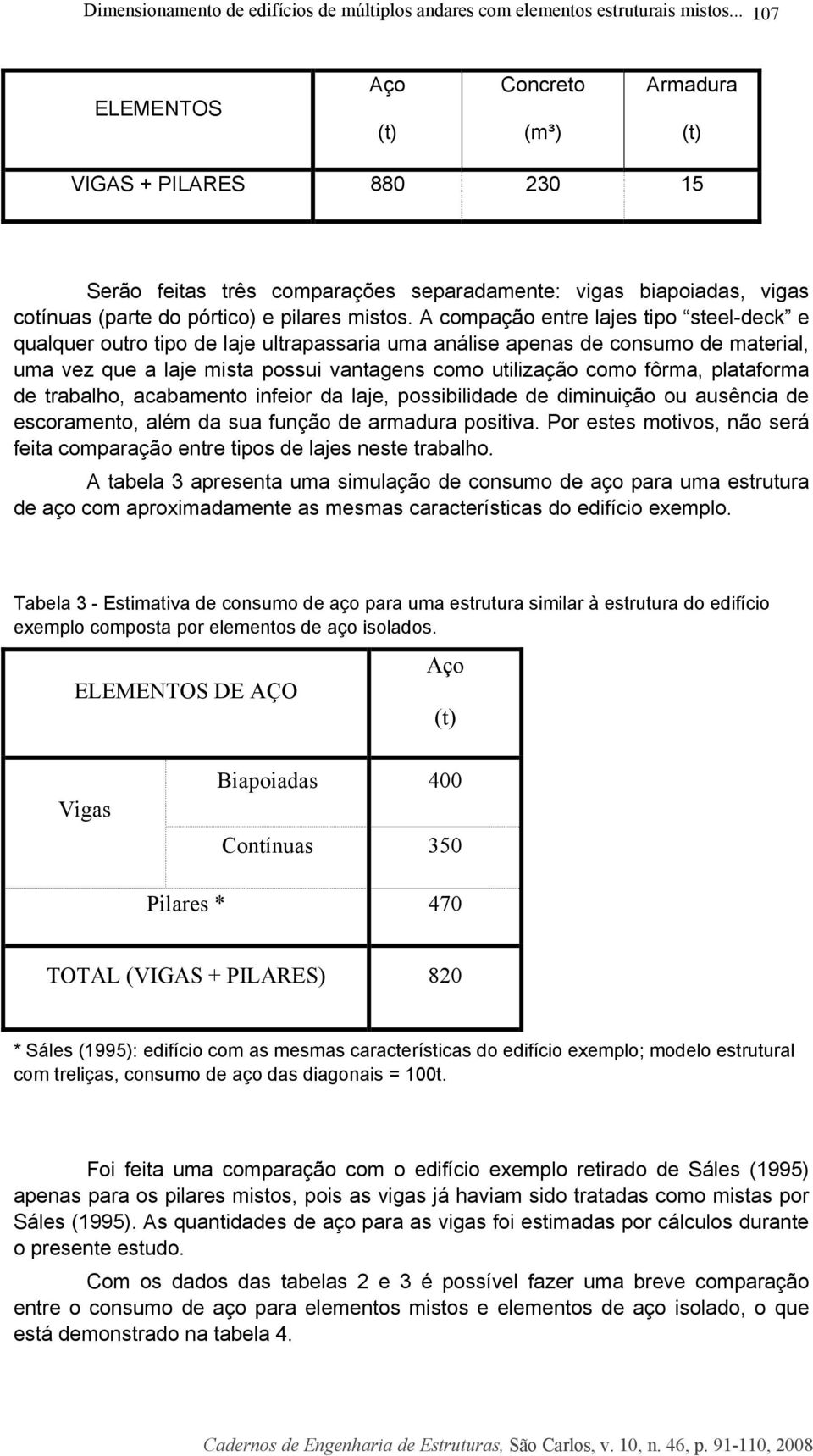 A compação entre lajes tipo steel-deck e qualquer outro tipo de laje ultrapassaria uma análise apenas de consumo de material, uma vez que a laje mista possui vantagens como utilização como fôrma,