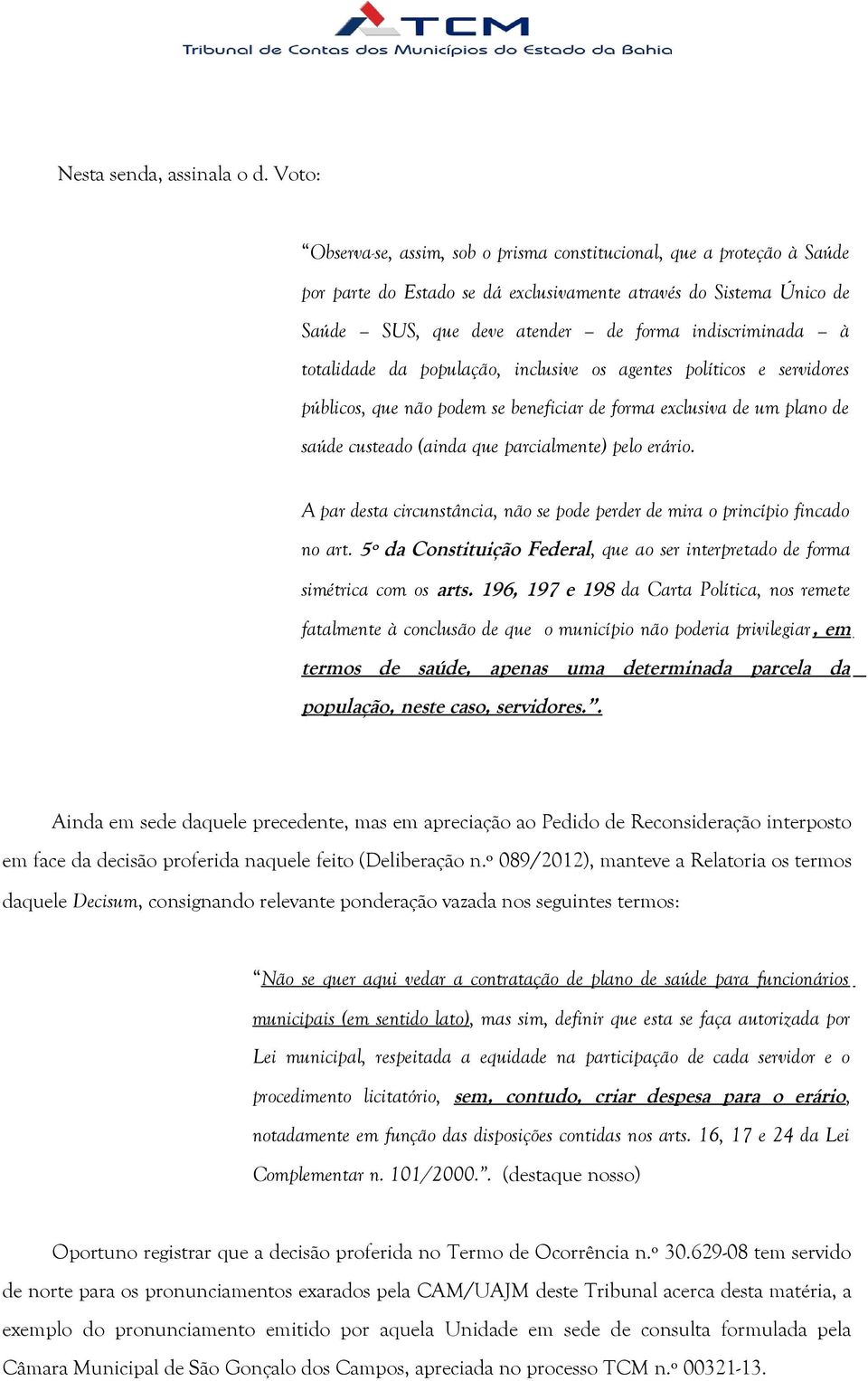 totalidade da população, inclusive os agentes políticos e servidores públicos, que não podem se beneficiar de forma exclusiva de um plano de saúde custeado (ainda que parcialmente) pelo erário.