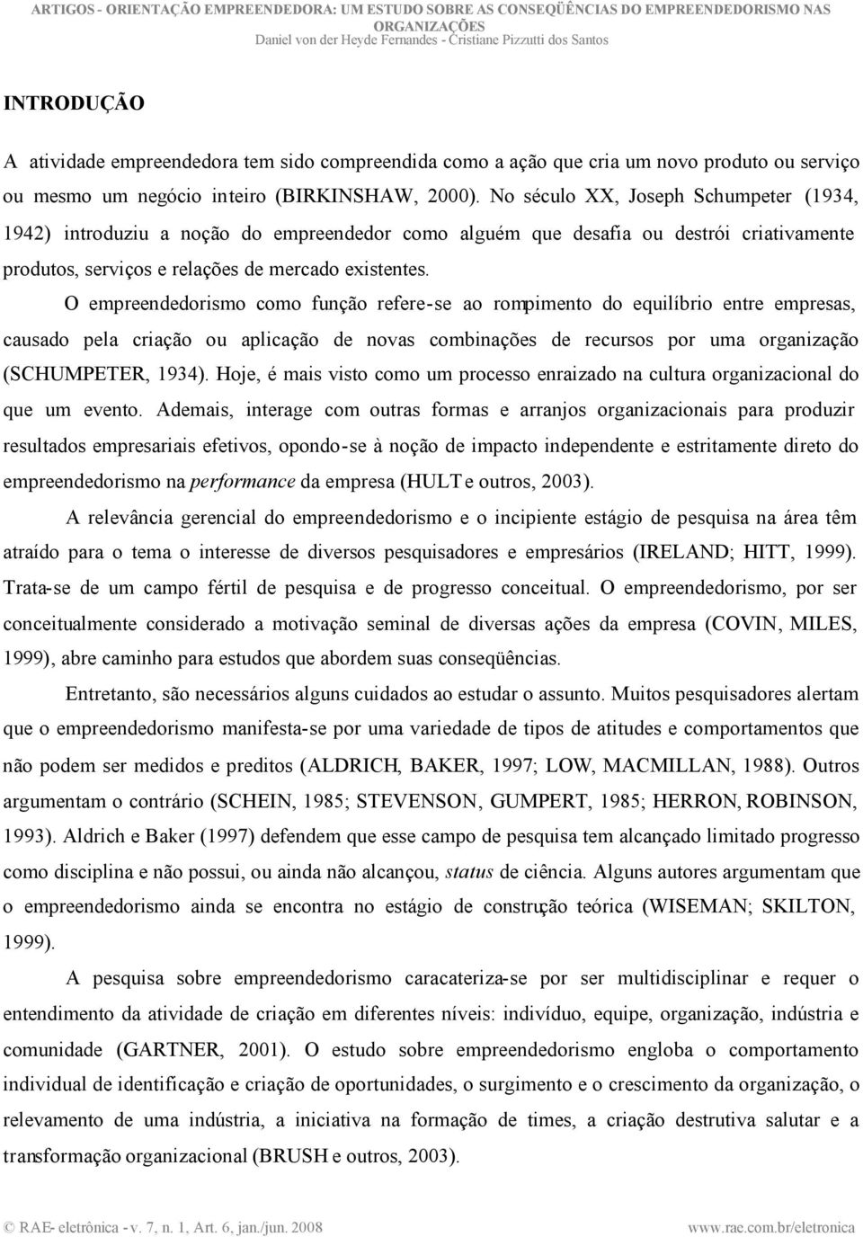 O empreendedorismo como função refere-se ao rompimento do equilíbrio entre empresas, causado pela criação ou aplicação de novas combinações de recursos por uma organização (SCHUMPETER, 1934).