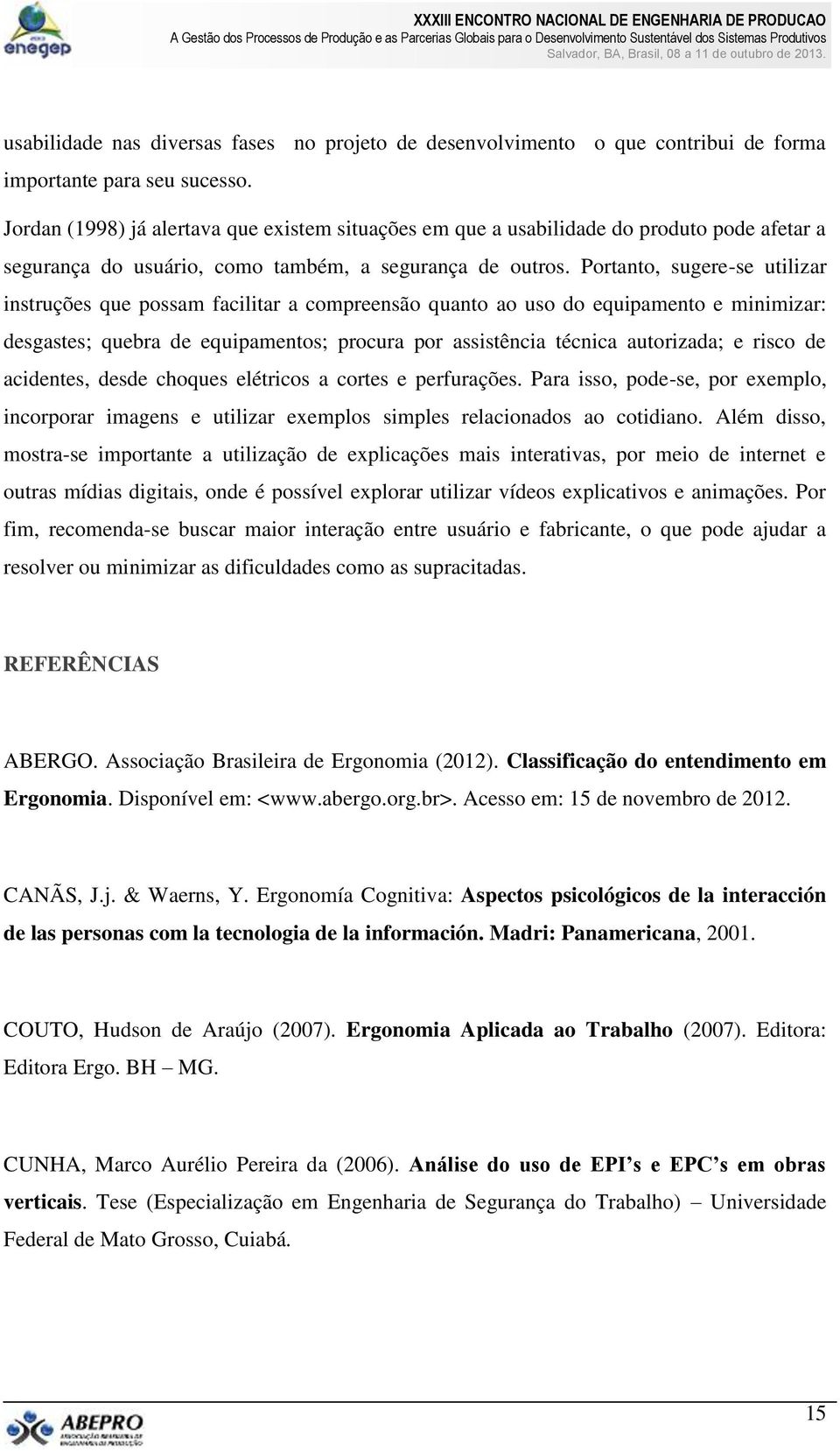 Portanto, sugere-se utilizar instruções que possam facilitar a compreensão quanto ao uso do equipamento e minimizar: desgastes; quebra de equipamentos; procura por assistência técnica autorizada; e