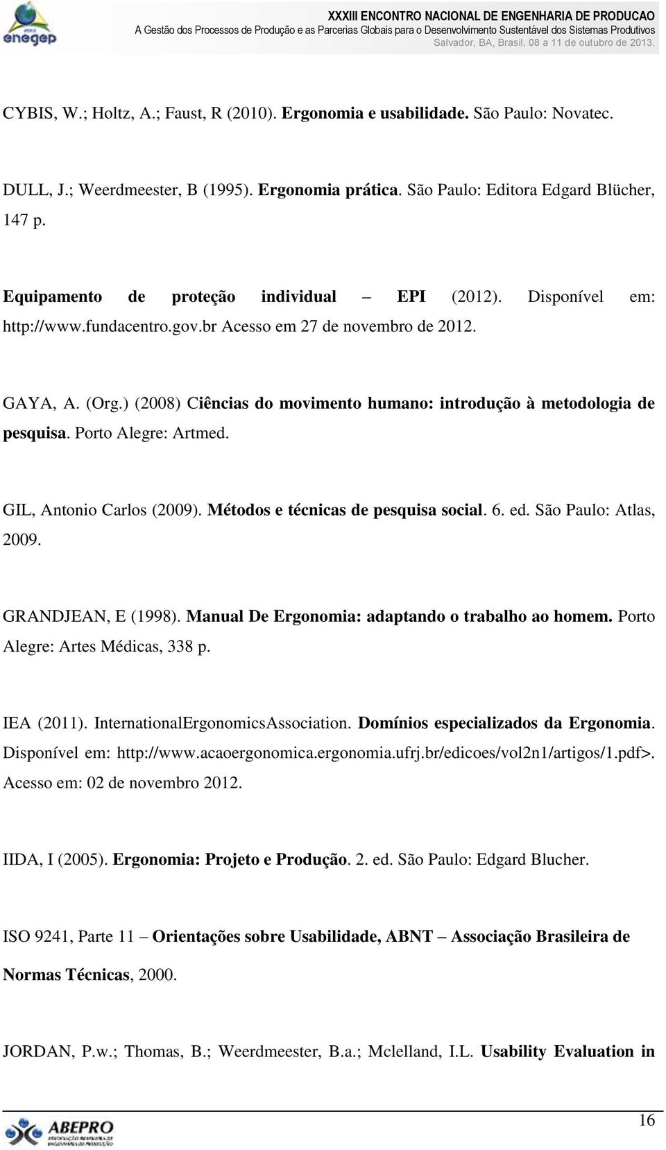 ) (2008) Ciências do movimento humano: introdução à metodologia de pesquisa. Porto Alegre: Artmed. GIL, Antonio Carlos (2009). Métodos e técnicas de pesquisa social. 6. ed. São Paulo: Atlas, 2009.