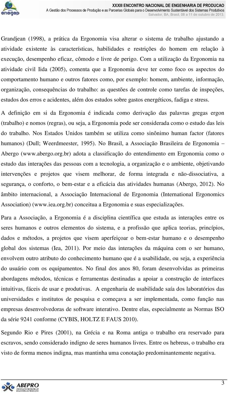 Com a utilização da Ergonomia na atividade civil Iida (2005), comenta que a Ergonomia deve ter como foco os aspectos do comportamento humano e outros fatores como, por exemplo: homem, ambiente,