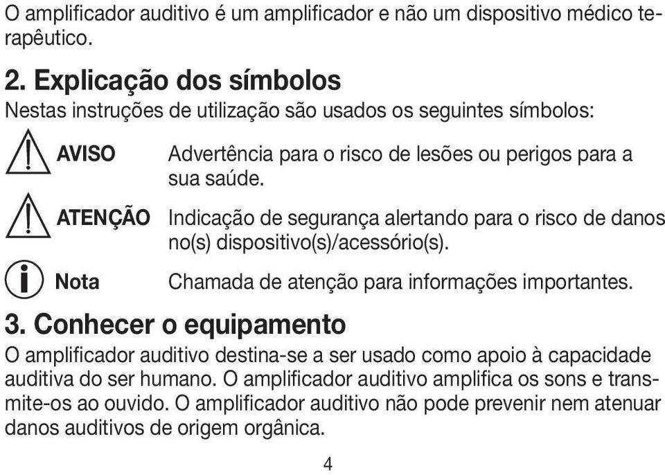 ATENÇÃO Indicação de segurança alertando para o risco de danos no(s) dispositivo(s)/acessório(s). Nota Chamada de atenção para informações importantes. 3.