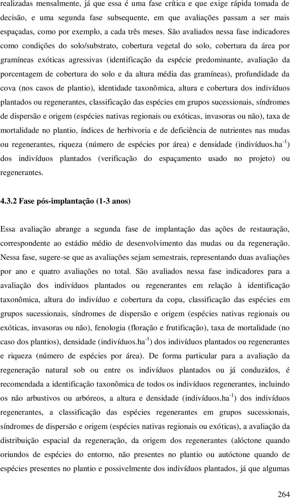 São avaliados nessa fase indicadores como condições do solo/substrato, cobertura vegetal do solo, cobertura da área por gramíneas exóticas agressivas (identificação da espécie predominante, avaliação