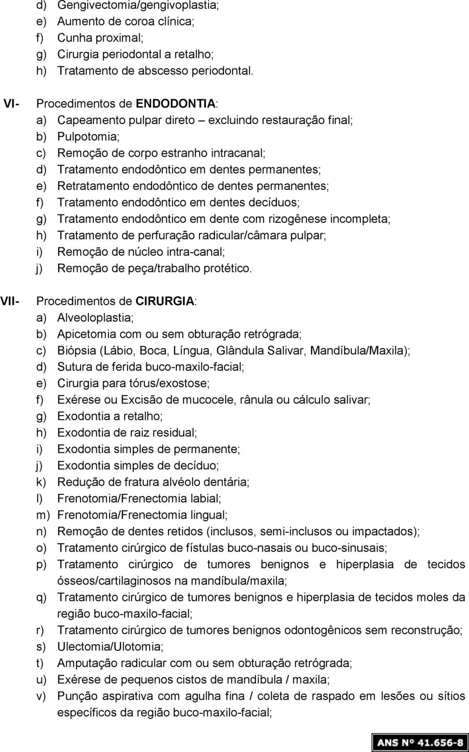 Retratamento endodôntico de dentes permanentes; f) Tratamento endodôntico em dentes decíduos; g) Tratamento endodôntico em dente com rizogênese incompleta; h) Tratamento de perfuração