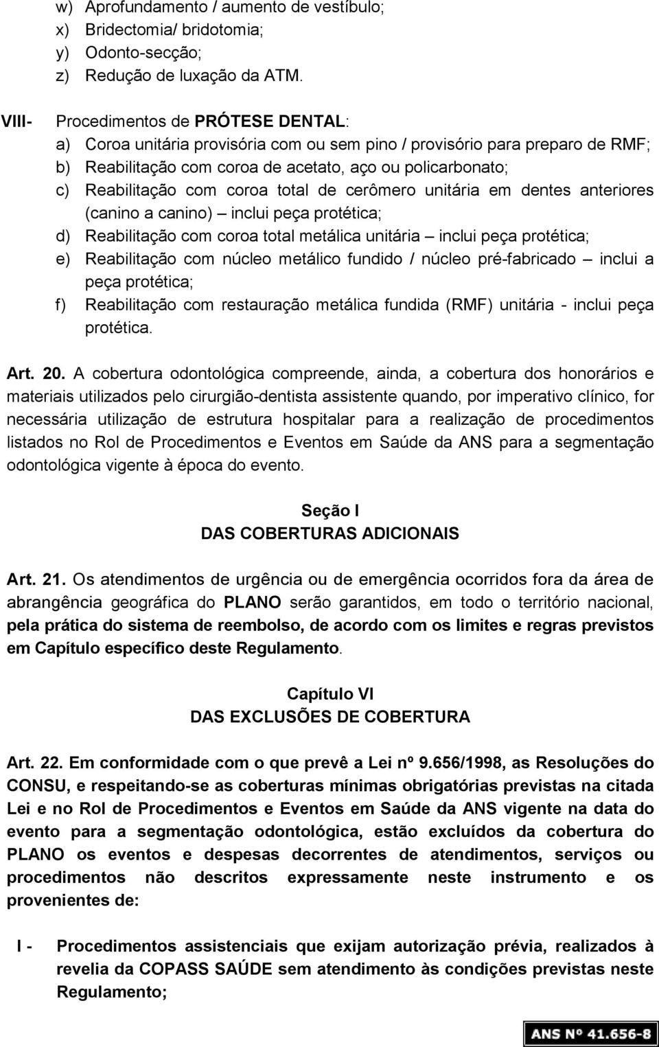 coroa total de cerômero unitária em dentes anteriores (canino a canino) inclui peça protética; d) Reabilitação com coroa total metálica unitária inclui peça protética; e) Reabilitação com núcleo