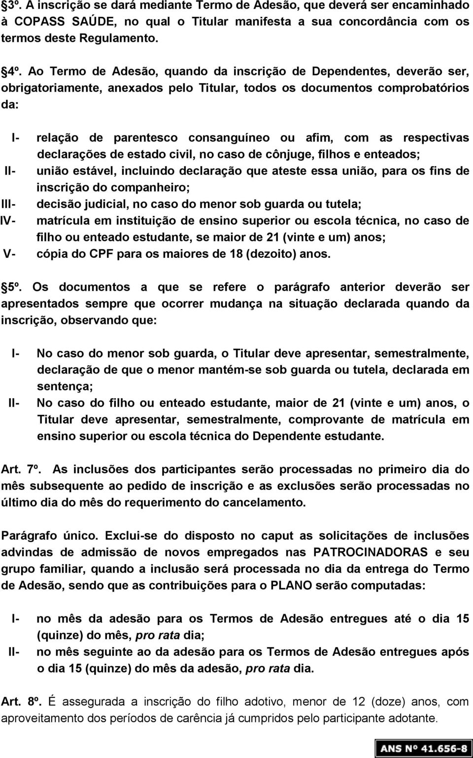 as respectivas declarações de estado civil, no caso de cônjuge, filhos e enteados; II- união estável, incluindo declaração que ateste essa união, para os fins de inscrição do companheiro; III-