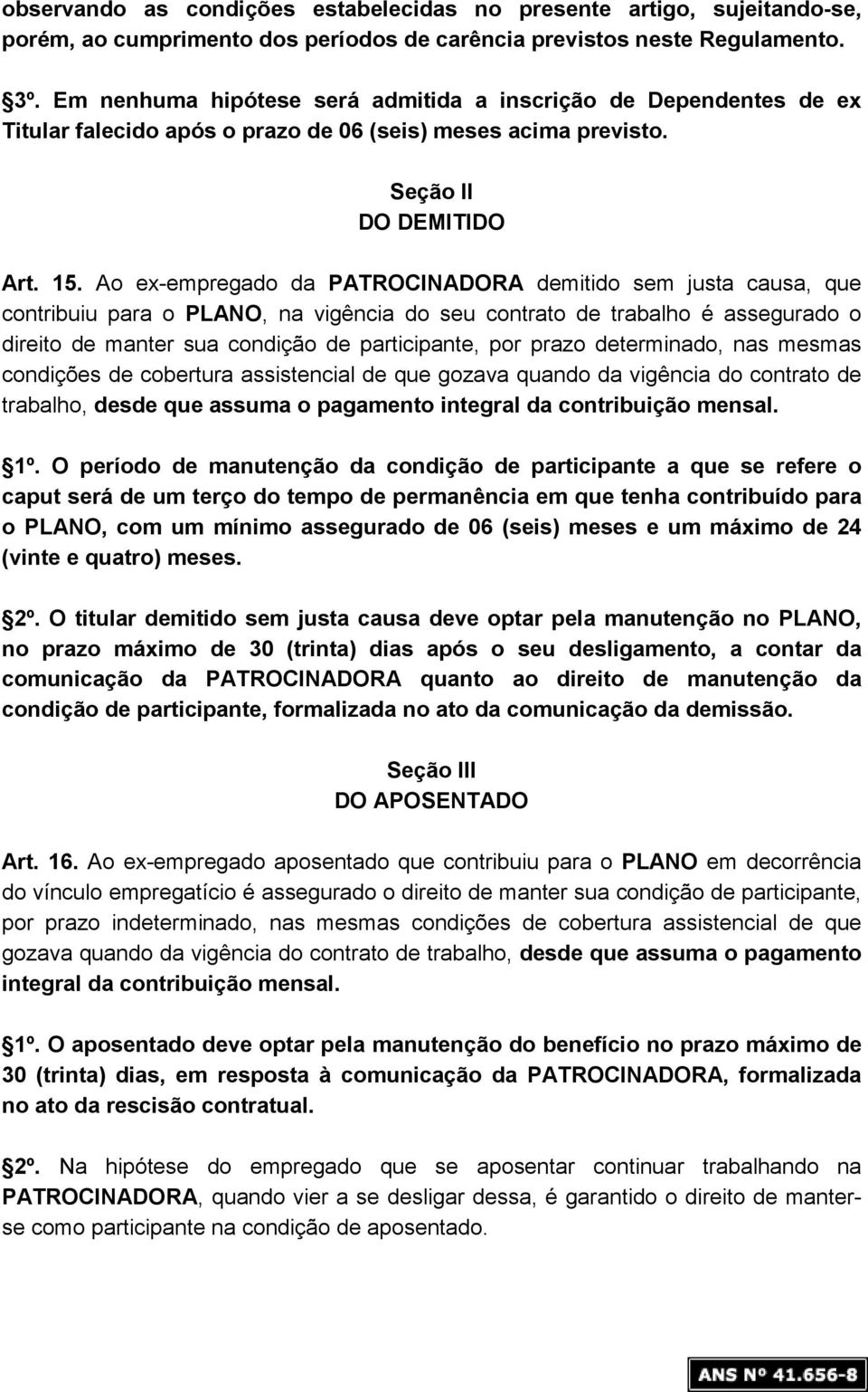 Ao ex-empregado da PATROCINADORA demitido sem justa causa, que contribuiu para o PLANO, na vigência do seu contrato de trabalho é assegurado o direito de manter sua condição de participante, por