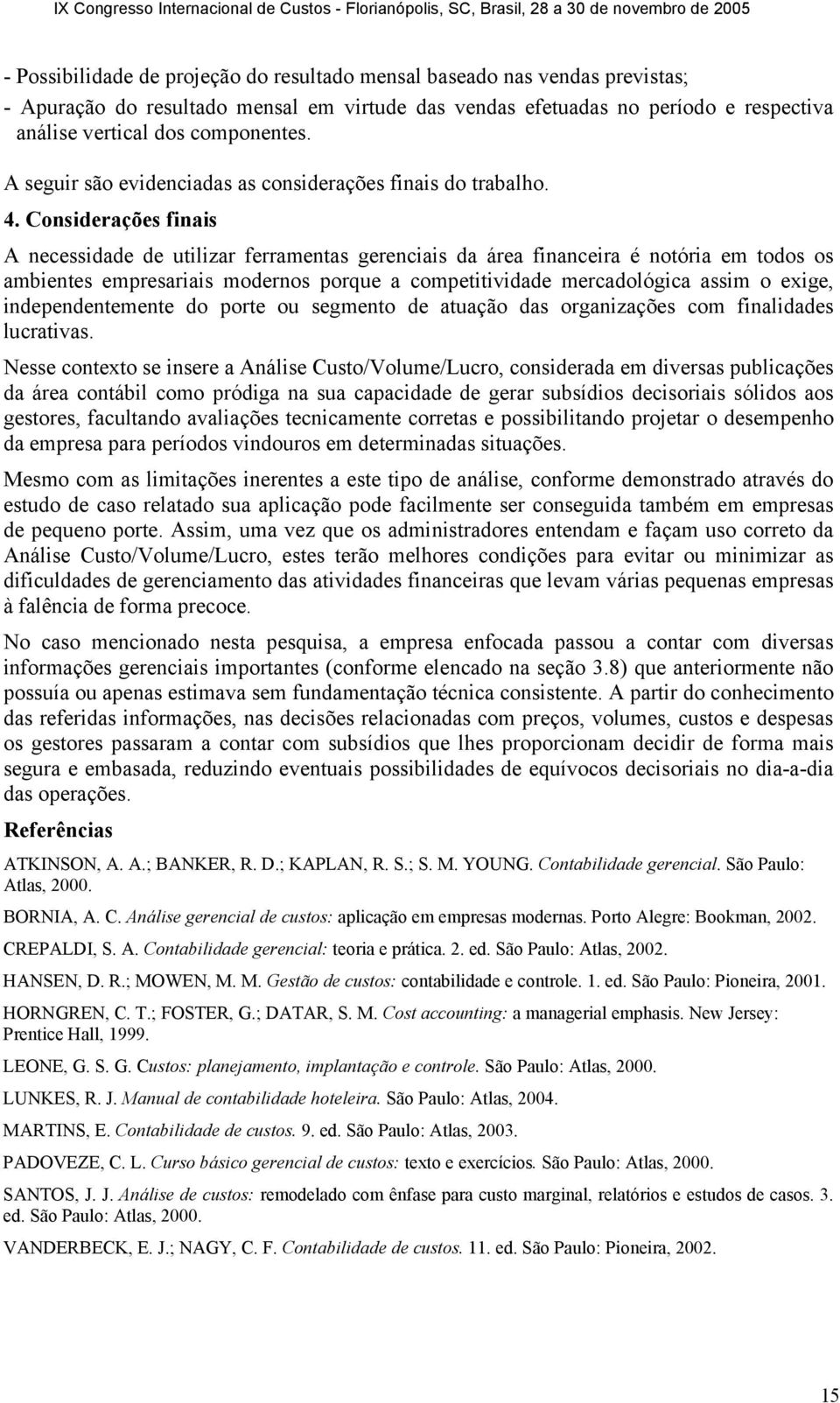 Considerações finais A necessidade de utilizar ferramentas gerenciais da área financeira é notória em todos os ambientes empresariais modernos porque a competitividade mercadológica assim o exige,