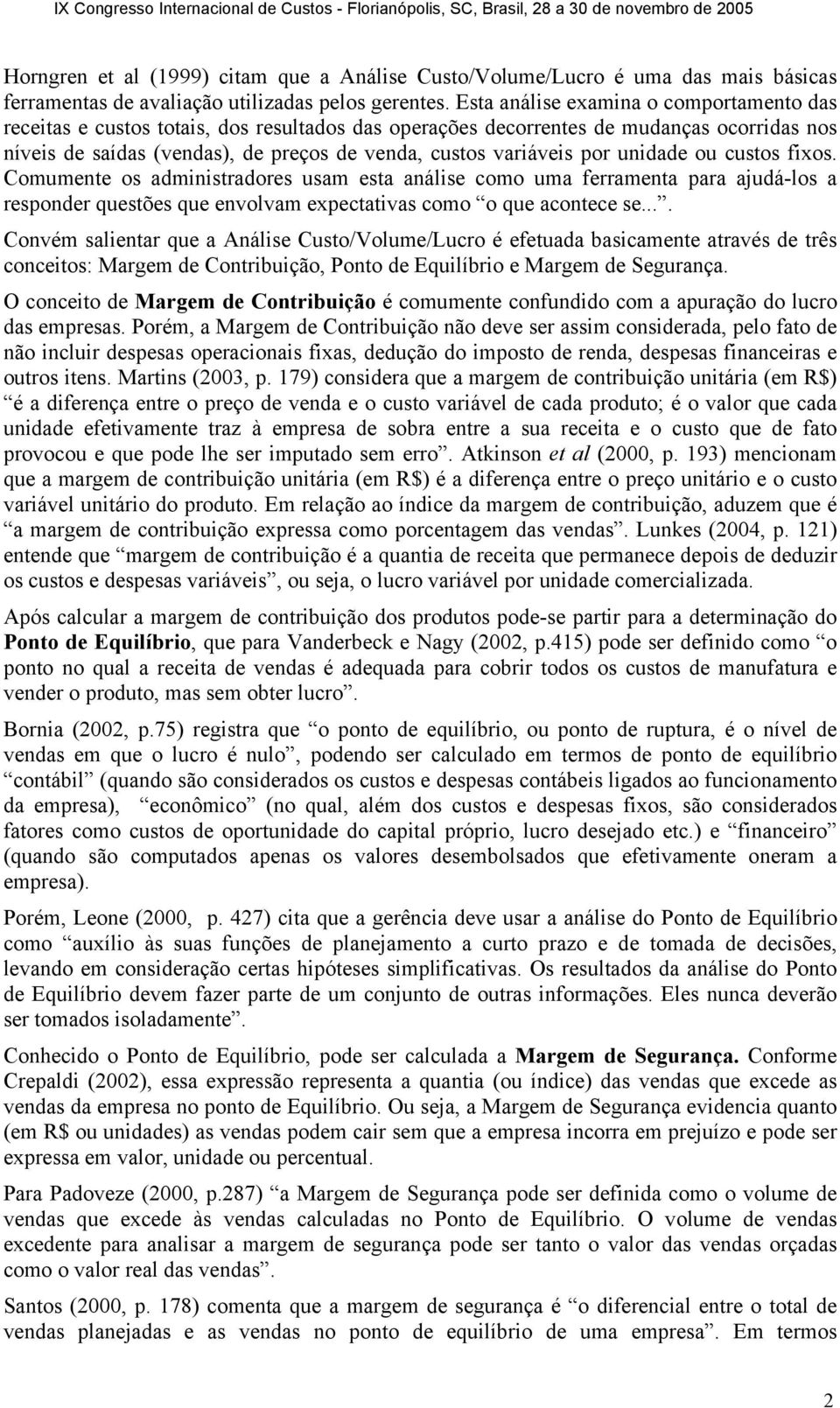 por unidade ou custos fixos. Comumente os administradores usam esta análise como uma ferramenta para ajudá-los a responder questões que envolvam expectativas como o que acontece se.