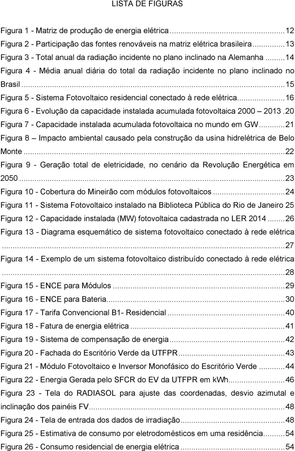 .. 15 Figura 5 - Sistema Fotovoltaico residencial conectado à rede elétrica... 16 Figura 6 - Evolução da capacidade instalada acumulada fotovoltaica 2000 2013.