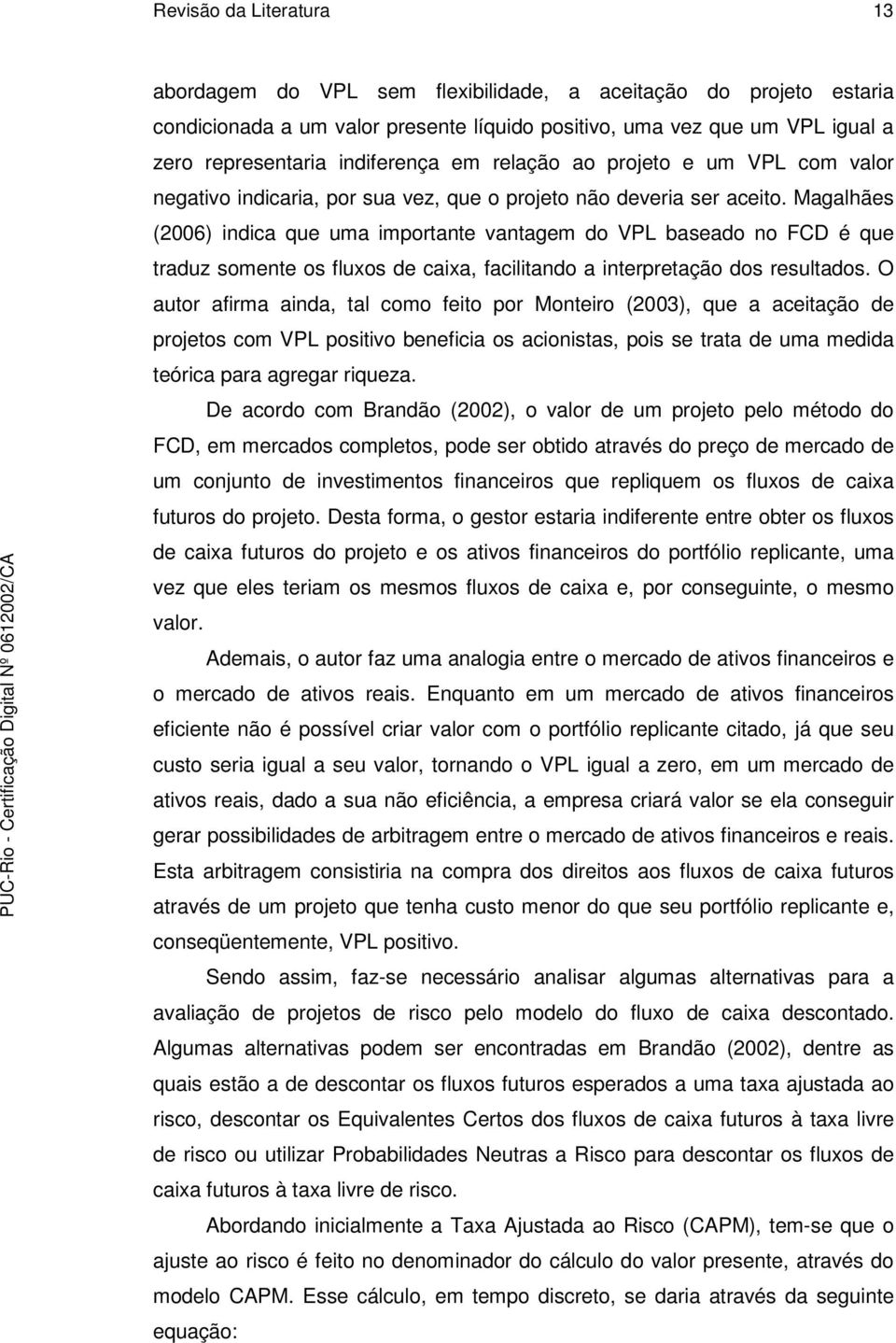 Magalhães (2006) indica que uma importante vantagem do VPL baseado no FCD é que traduz somente os fluxos de caixa, facilitando a interpretação dos resultados.