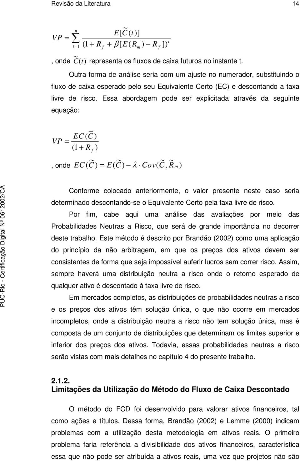 Essa abordagem pode ser explicitada através da seguinte equação: VP = EC ( C ) (1 + R ) f, onde EC ( C ) = E( C ) λ Cov( C, R m ) Conforme colocado anteriormente, o valor presente neste caso seria