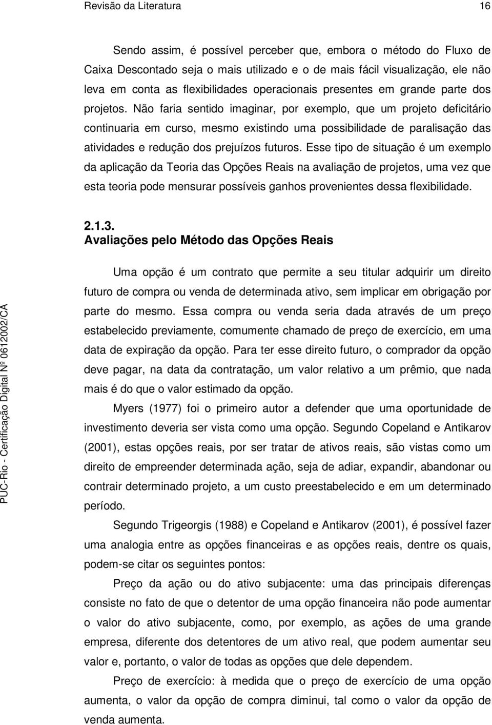 Não faria sentido imaginar, por exemplo, que um projeto deficitário continuaria em curso, mesmo existindo uma possibilidade de paralisação das atividades e redução dos prejuízos futuros.