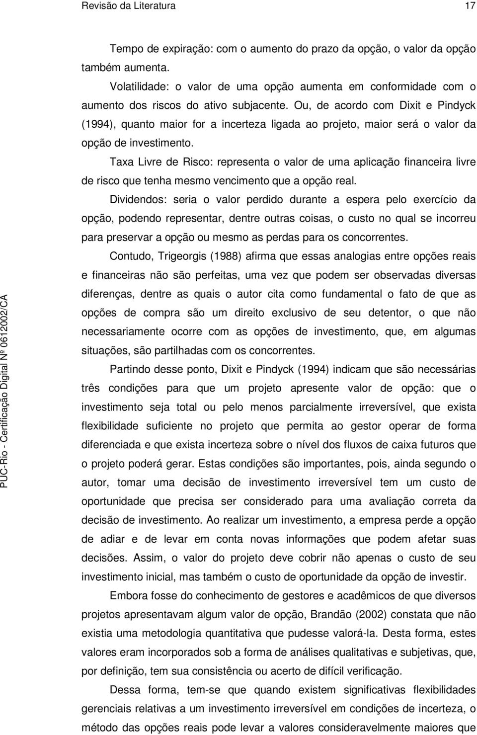 Ou, de acordo com Dixit e Pindyck (1994), quanto maior for a incerteza ligada ao projeto, maior será o valor da opção de investimento.