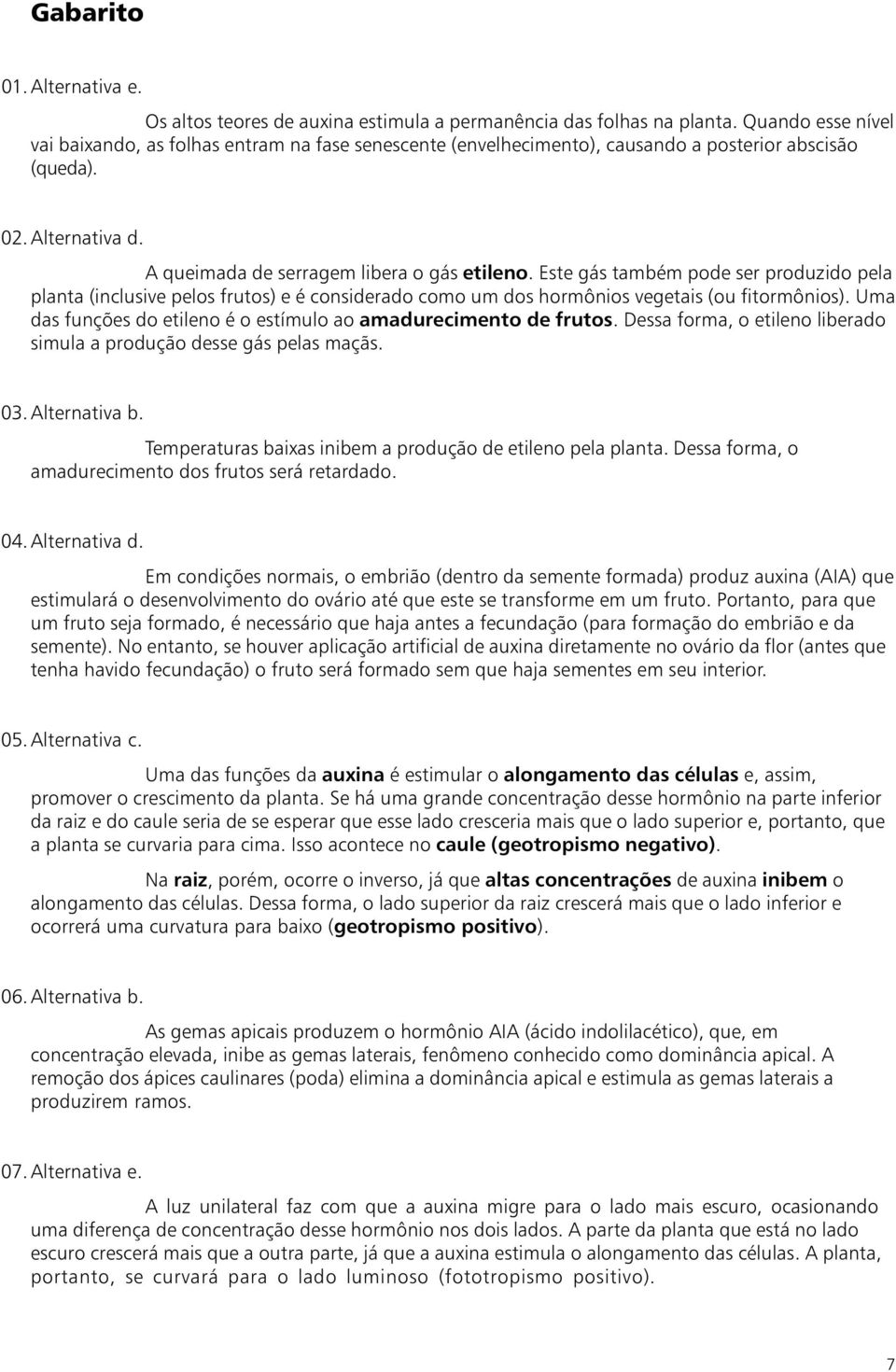 Este gás também pode ser produzido pela planta (inclusive pelos frutos) e é considerado como um dos hormônios vegetais (ou fitormônios).