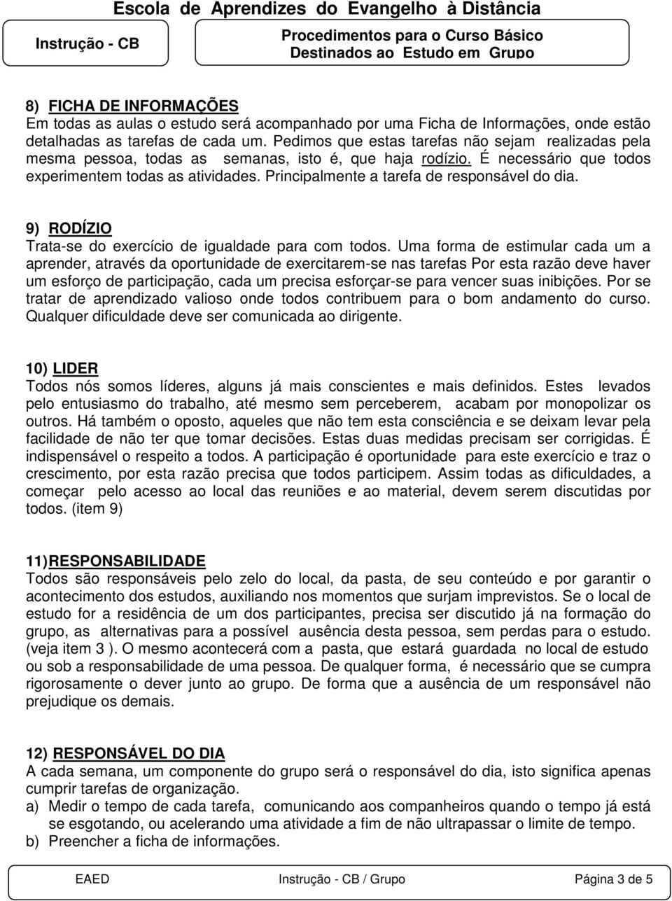 Principalmente a tarefa de responsável do dia. 9) RODÍZIO Trata-se do exercício de igualdade para com todos.