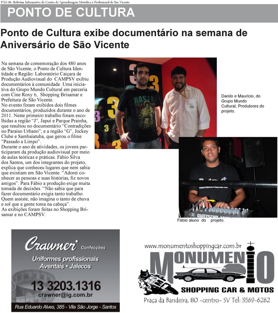 Uma iniciativa do Grupo Mundo Cultural em parceria com Cine Roxy 6, Shopping Brisamar e Prefeitura de São Vicente. No evento foram exibidos dois filmes documentários, produzidos durante o ano de 2011.