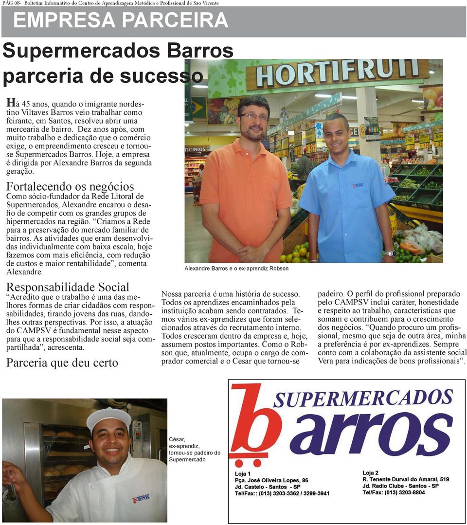 Dez anos após, com muito trabalho e dedicação que o comércio exige, o empreendimento cresceu e tornouse Supermercados Barros. Hoje, a empresa é dirigida por Alexandre Barros da segunda geração.