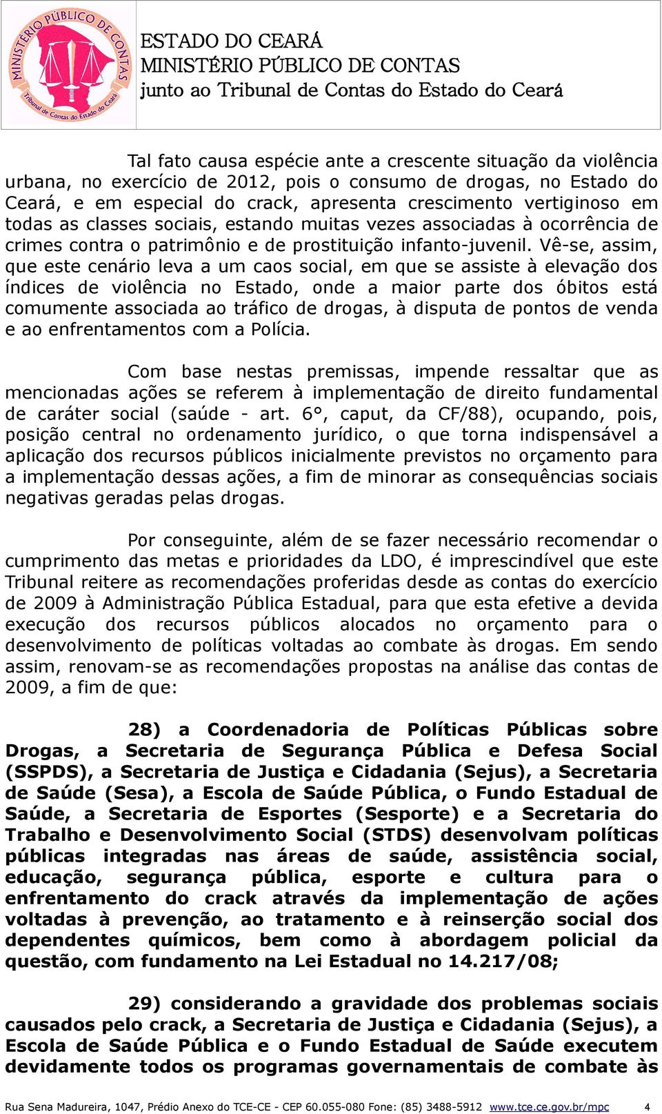 Vê-se, assim, que este cenário leva a um caos social, em que se assiste à elevação dos índices de violência no Estado, onde a maior parte dos óbitos está comumente associada ao tráfico de drogas, à