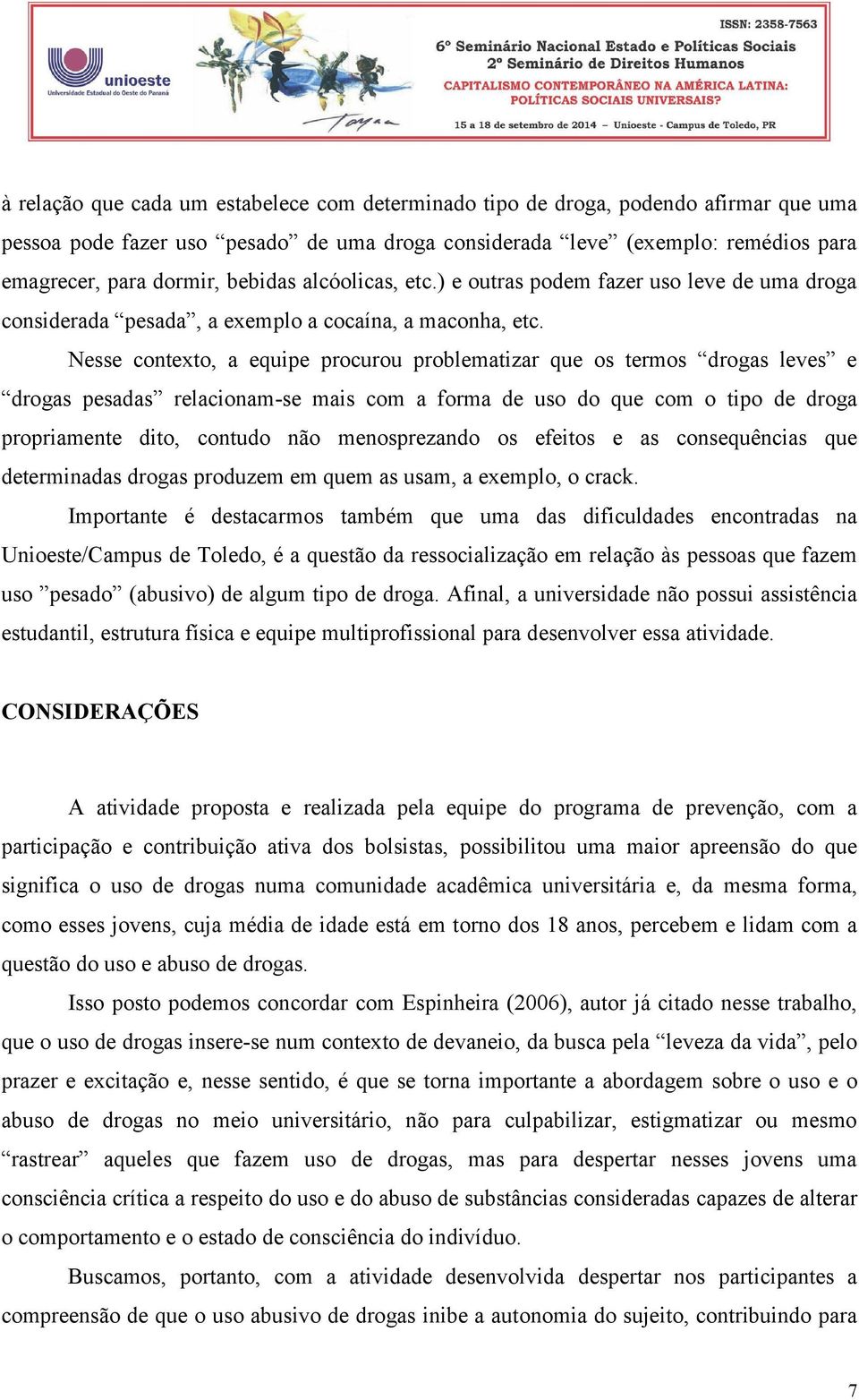 Nesse contexto, a equipe procurou problematizar que os termos drogas leves e drogas pesadas relacionam-se mais com a forma de uso do que com o tipo de droga propriamente dito, contudo não