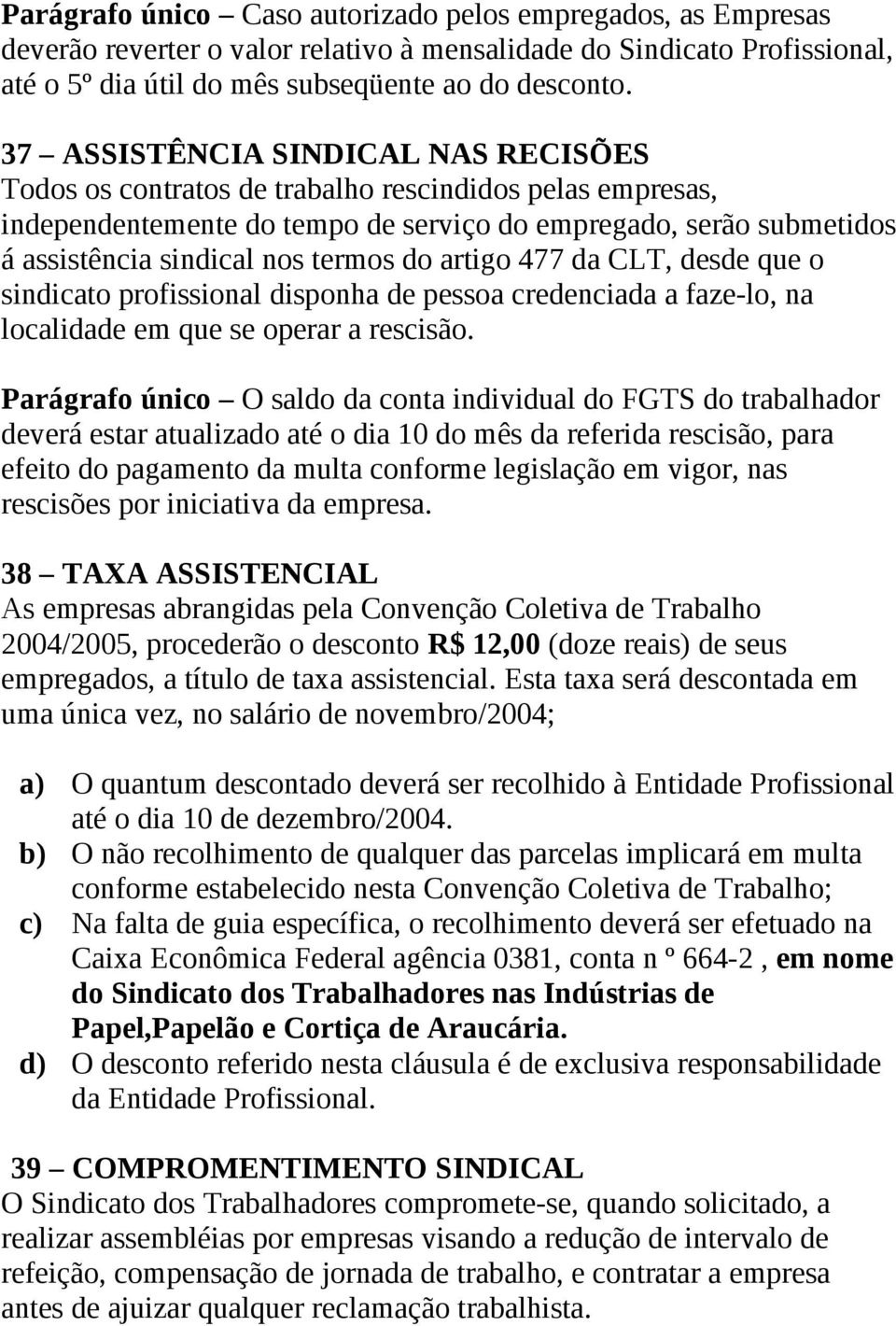 do artigo 477 da CLT, desde que o sindicato profissional disponha de pessoa credenciada a faze-lo, na localidade em que se operar a rescisão.