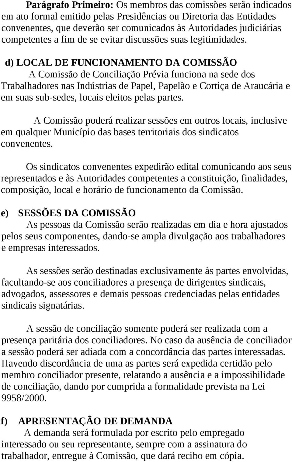 d) LOCAL DE FUNCIONAMENTO DA COMISSÃO A Comissão de Conciliação Prévia funciona na sede dos Trabalhadores nas Indústrias de Papel, Papelão e Cortiça de Araucária e em suas sub-sedes, locais eleitos